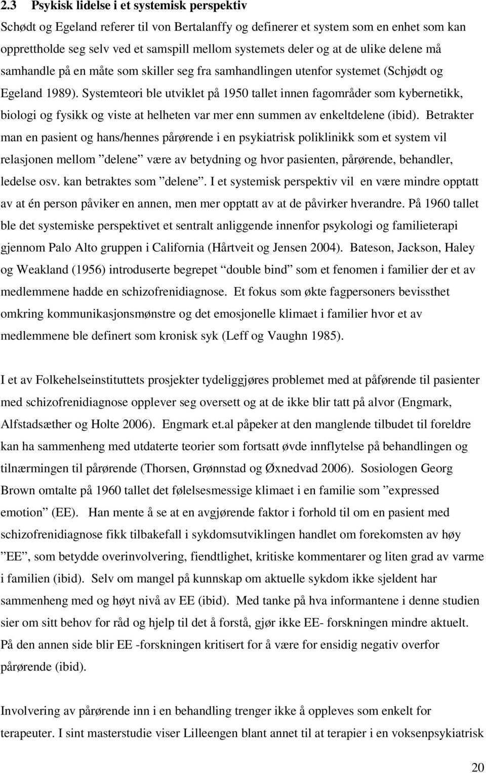 Systemteori ble utviklet på 1950 tallet innen fagområder som kybernetikk, biologi og fysikk og viste at helheten var mer enn summen av enkeltdelene (ibid).