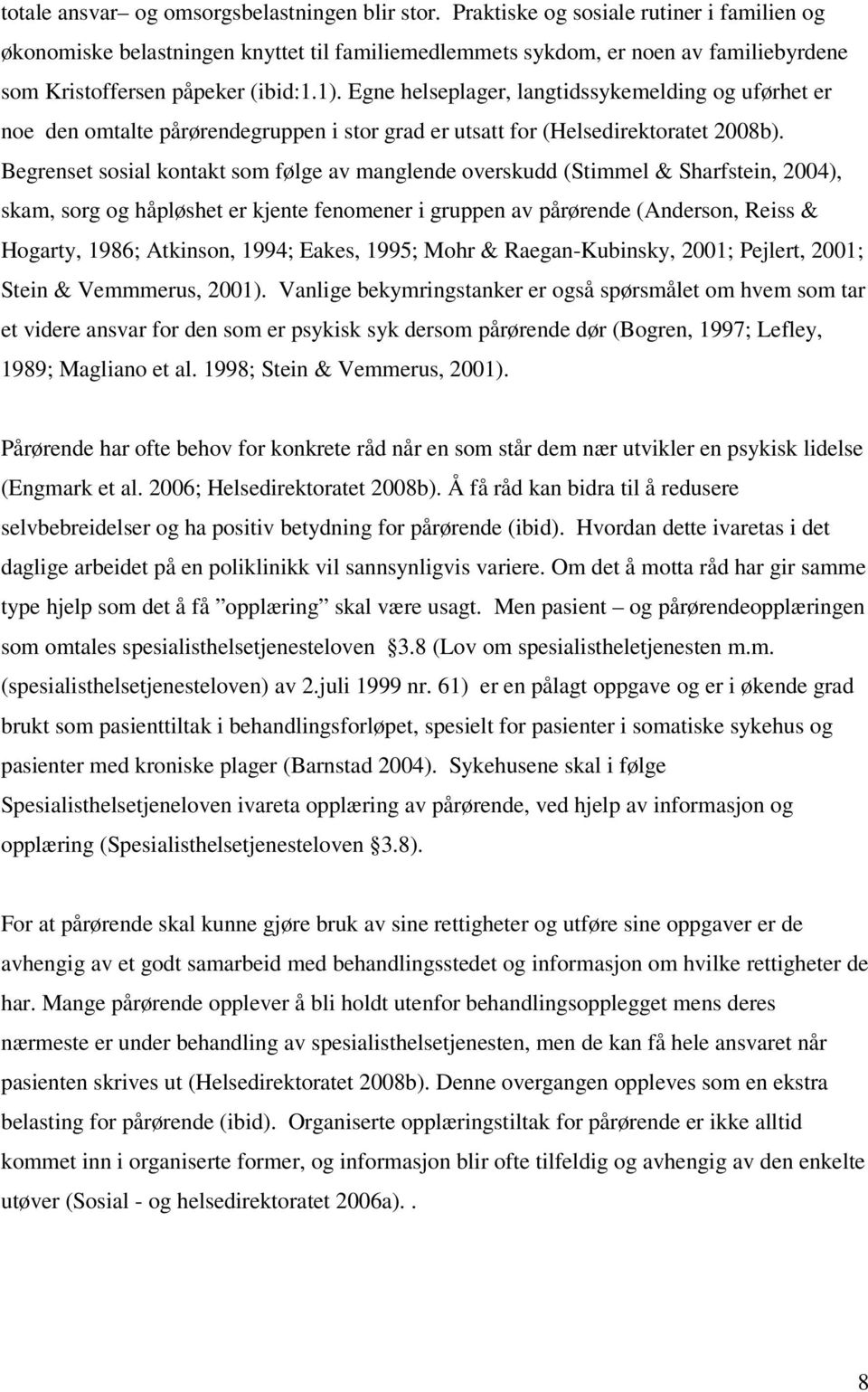 Egne helseplager, langtidssykemelding og uførhet er noe den omtalte pårørendegruppen i stor grad er utsatt for (Helsedirektoratet 2008b).