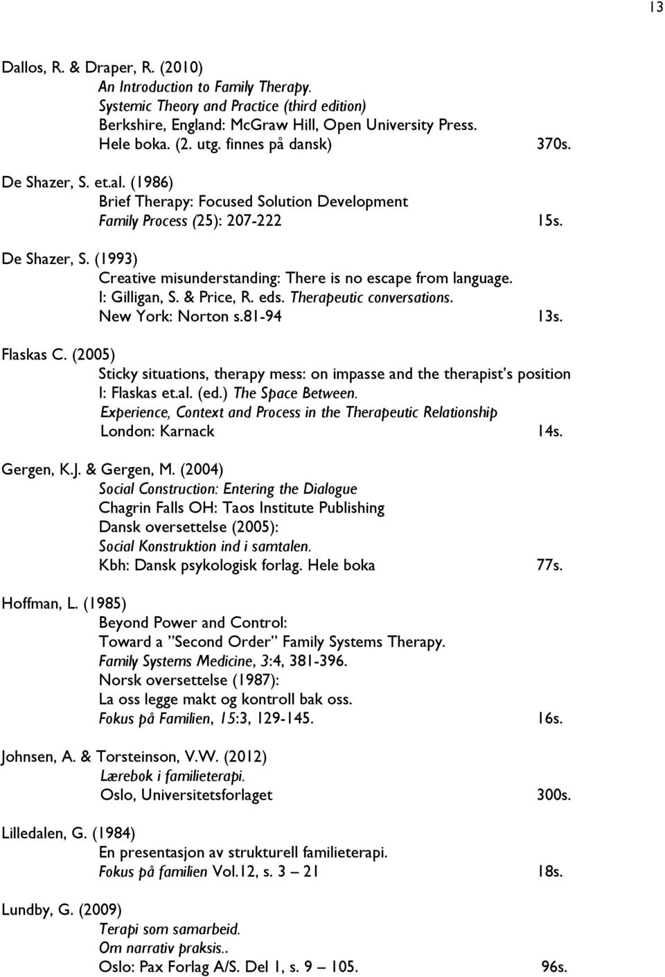 I: Gilligan, S. & Price, R. eds. Therapeutic conversations. New York: Norton s.81-94 13s. Flaskas C. (2005) Sticky situations, therapy mess: on impasse and the therapist s position I: Flaskas et.al.