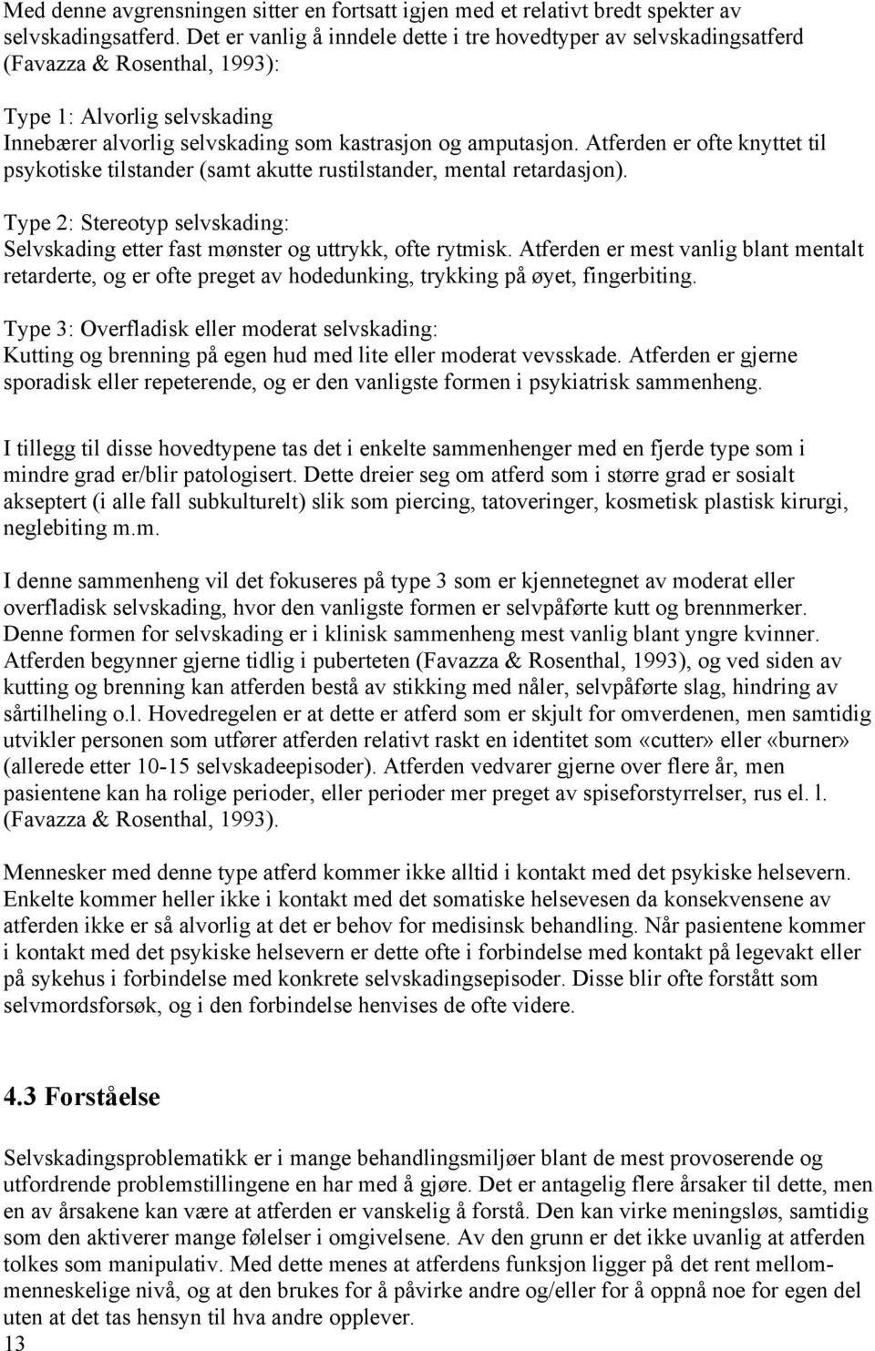 Atferden er ofte knyttet til psykotiske tilstander (samt akutte rustilstander, mental retardasjon). Type 2: Stereotyp selvskading: Selvskading etter fast mønster og uttrykk, ofte rytmisk.