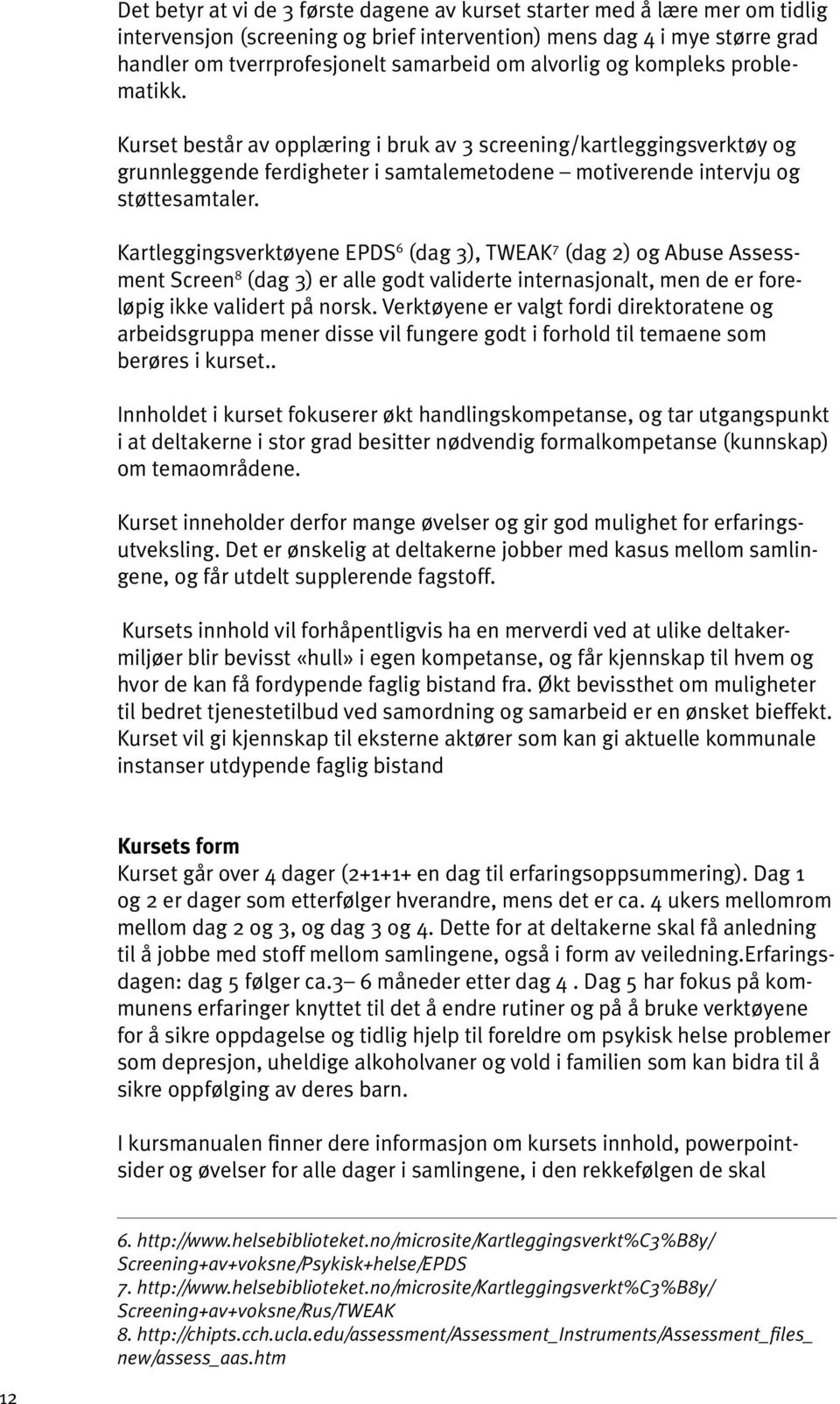 Kartleggingsverktøyene EPDS 6 (dag 3), TWEAK 7 (dag 2) og Abuse Assessment Screen 8 (dag 3) er alle godt validerte internasjonalt, men de er foreløpig ikke validert på norsk.