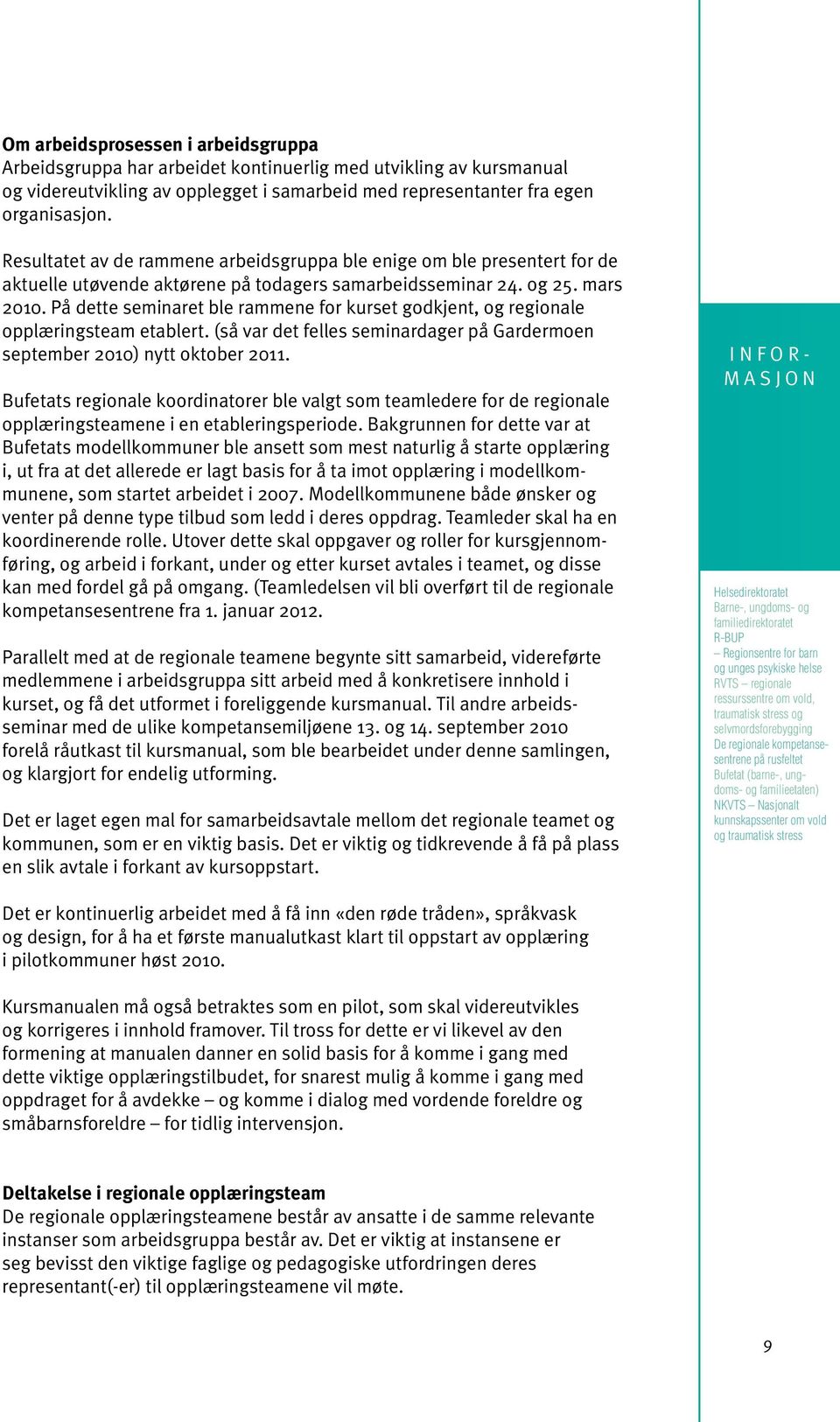 På dette seminaret ble rammene for kurset godkjent, og regio nale opplæringsteam etablert. (så var det felles seminardager på Gardermoen september 2010) nytt oktober 2011.