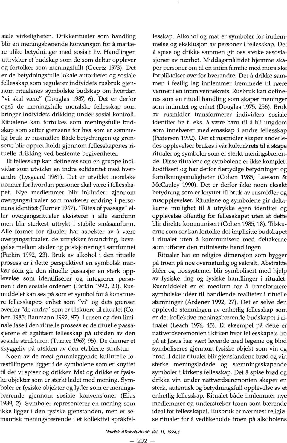 Det er de betydningsfulle lokale autoriteter og sosiale fellesskap som regulerer individets rusbruk gjennom ritualenes symbolske budskap om hvordan "vi skal være" (Douglas 198?: 6).