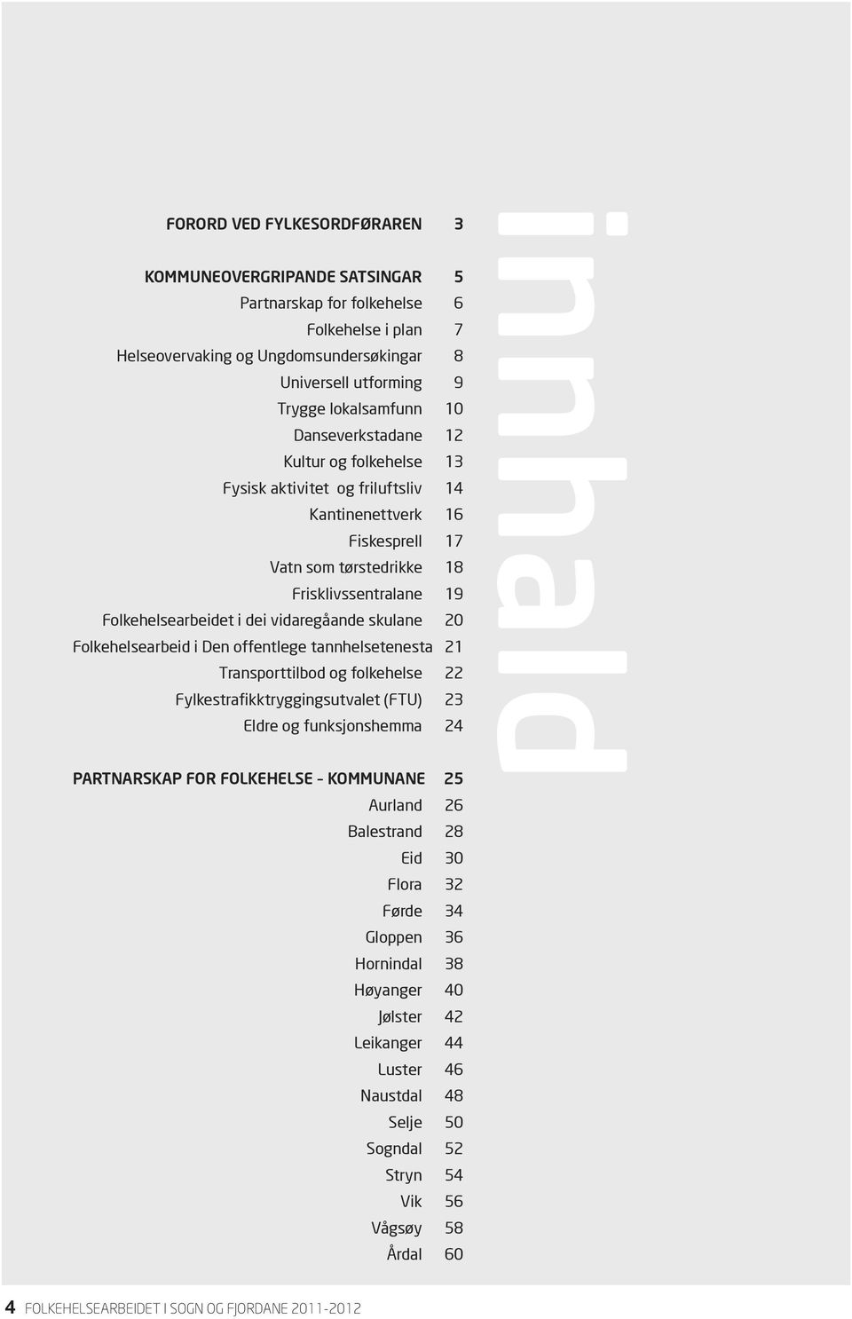 skulane 20 Folkehelsearbeid i Den offentlege tannhelsetenesta 21 Transporttilbod og folkehelse 22 Fylkestrafikktryggingsutvalet (FTU) 23 Eldre og funksjonshemma 24 PARTNARSKAP FOR FOLKEHELSE