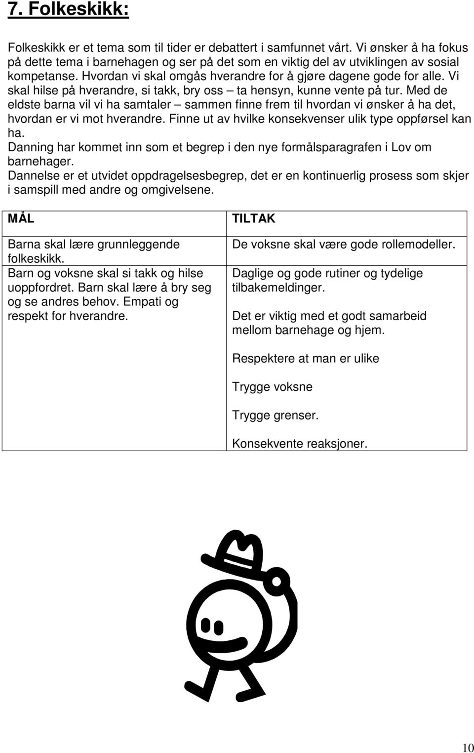 Med de eldste barna vil vi ha samtaler sammen finne frem til hvordan vi ønsker å ha det, hvordan er vi mot hverandre. Finne ut av hvilke konsekvenser ulik type oppførsel kan ha.