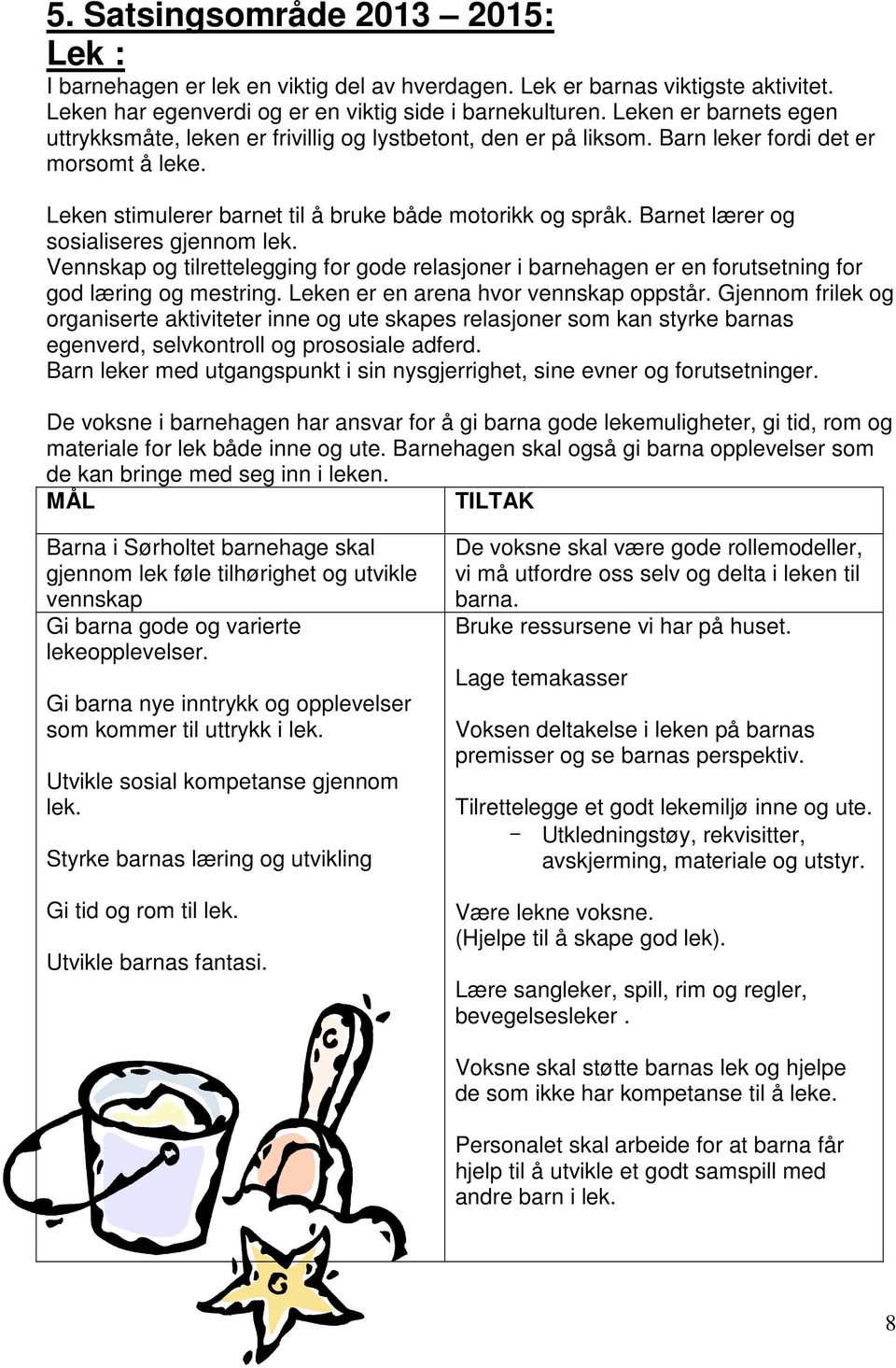 Barnet lærer og sosialiseres gjennom lek. Vennskap og tilrettelegging for gode relasjoner i barnehagen er en forutsetning for god læring og mestring. Leken er en arena hvor vennskap oppstår.