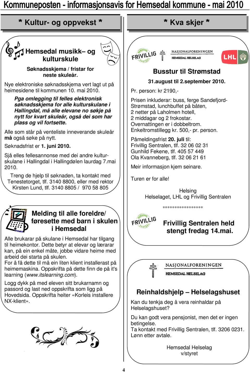 Alle som står på venteliste inneverande skuleår må også søke på nytt. Søknadsfrist er 1. juni 2010. Sjå elles fellesannonse med dei andre kulturskulane i Hallingdal i Hallingdølen laurdag 7.mai 2010.