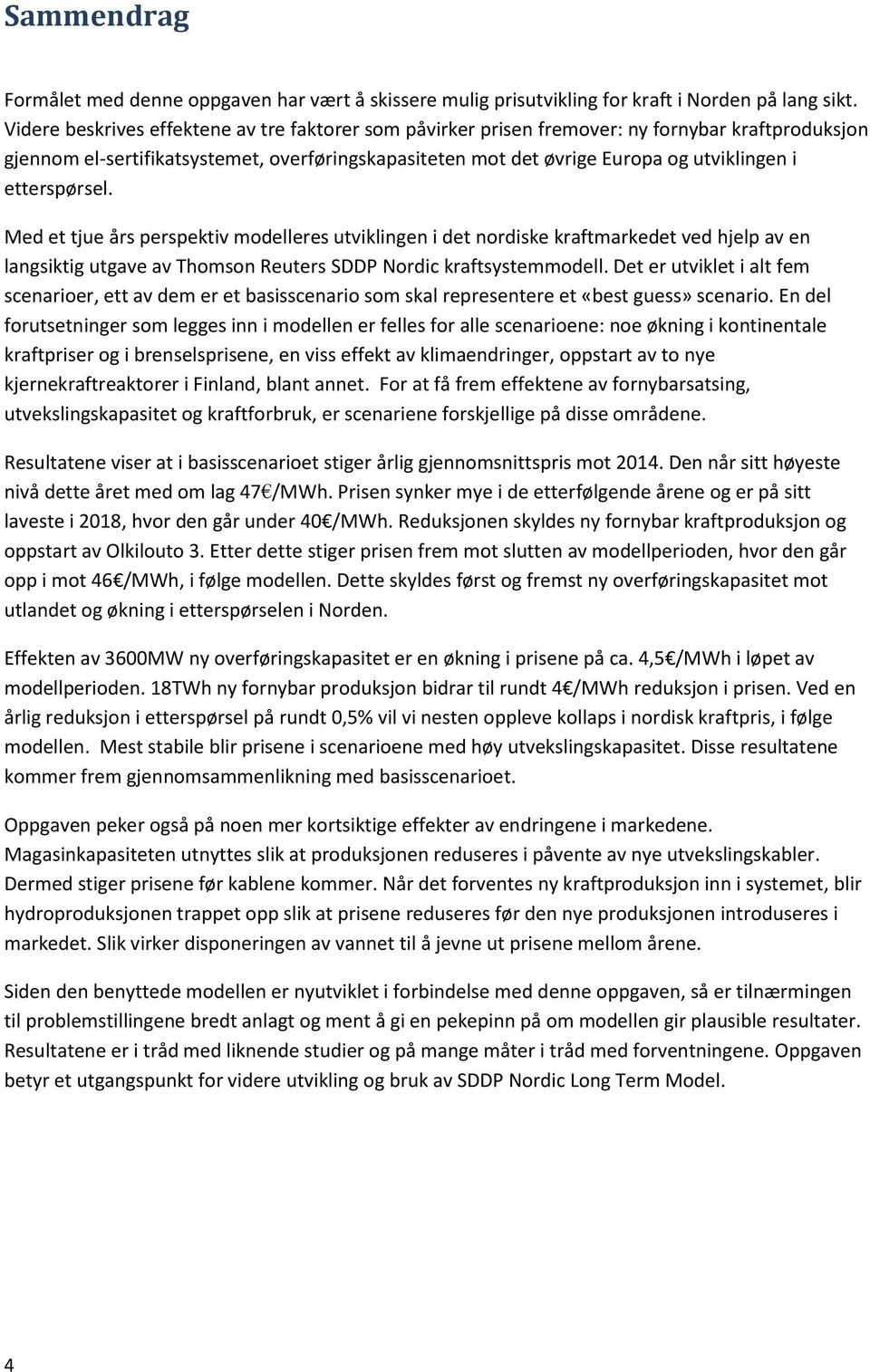 etterspørsel. Med et tjue års perspektiv modelleres utviklingen i det nordiske kraftmarkedet ved hjelp av en langsiktig utgave av Thomson Reuters SDDP Nordic kraftsystemmodell.