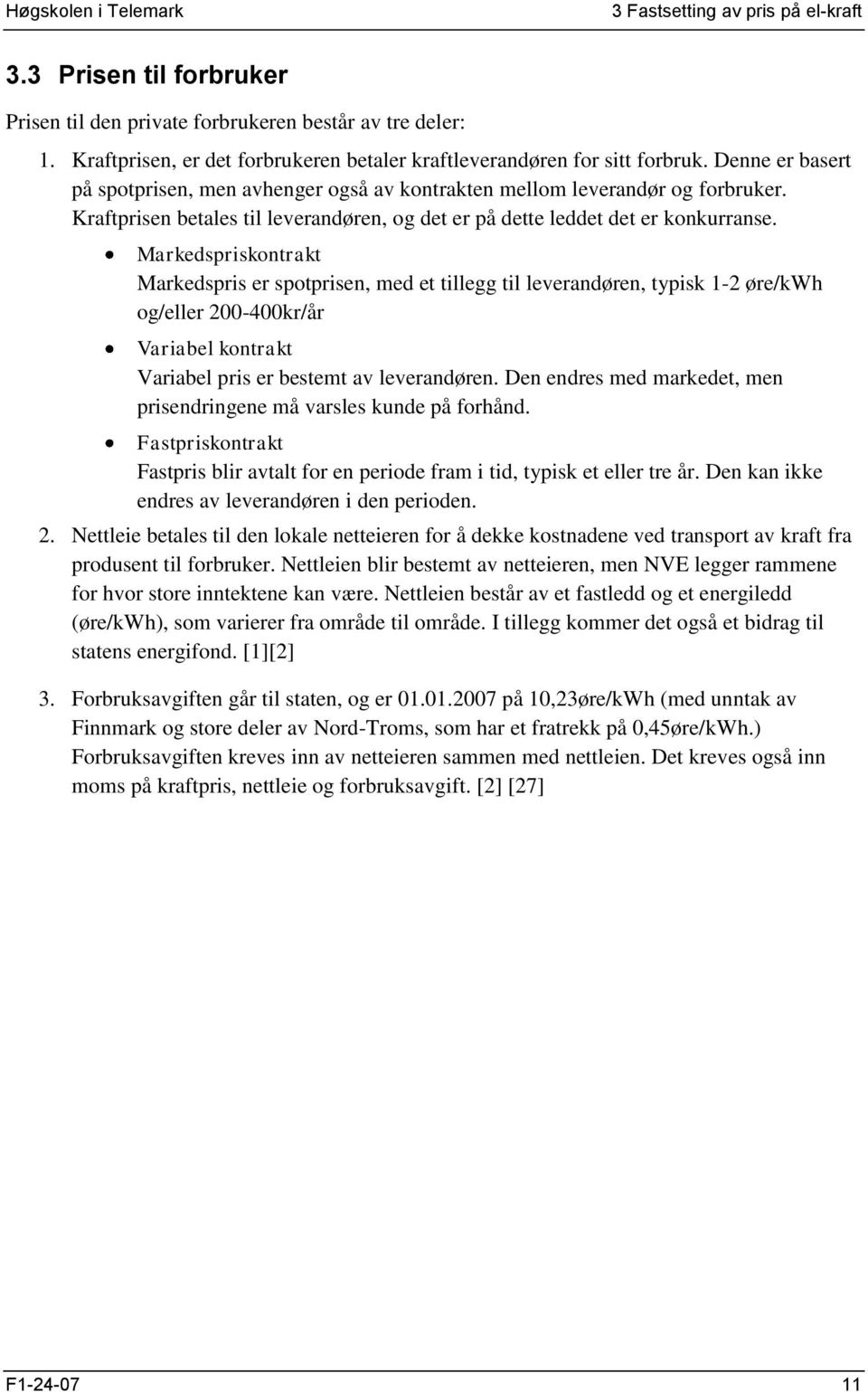 Markedspriskontrakt Markedspris er spotprisen, med et tillegg til leverandøren, typisk 1-2 øre/kwh og/eller 200-400kr/år Variabel kontrakt Variabel pris er bestemt av leverandøren.