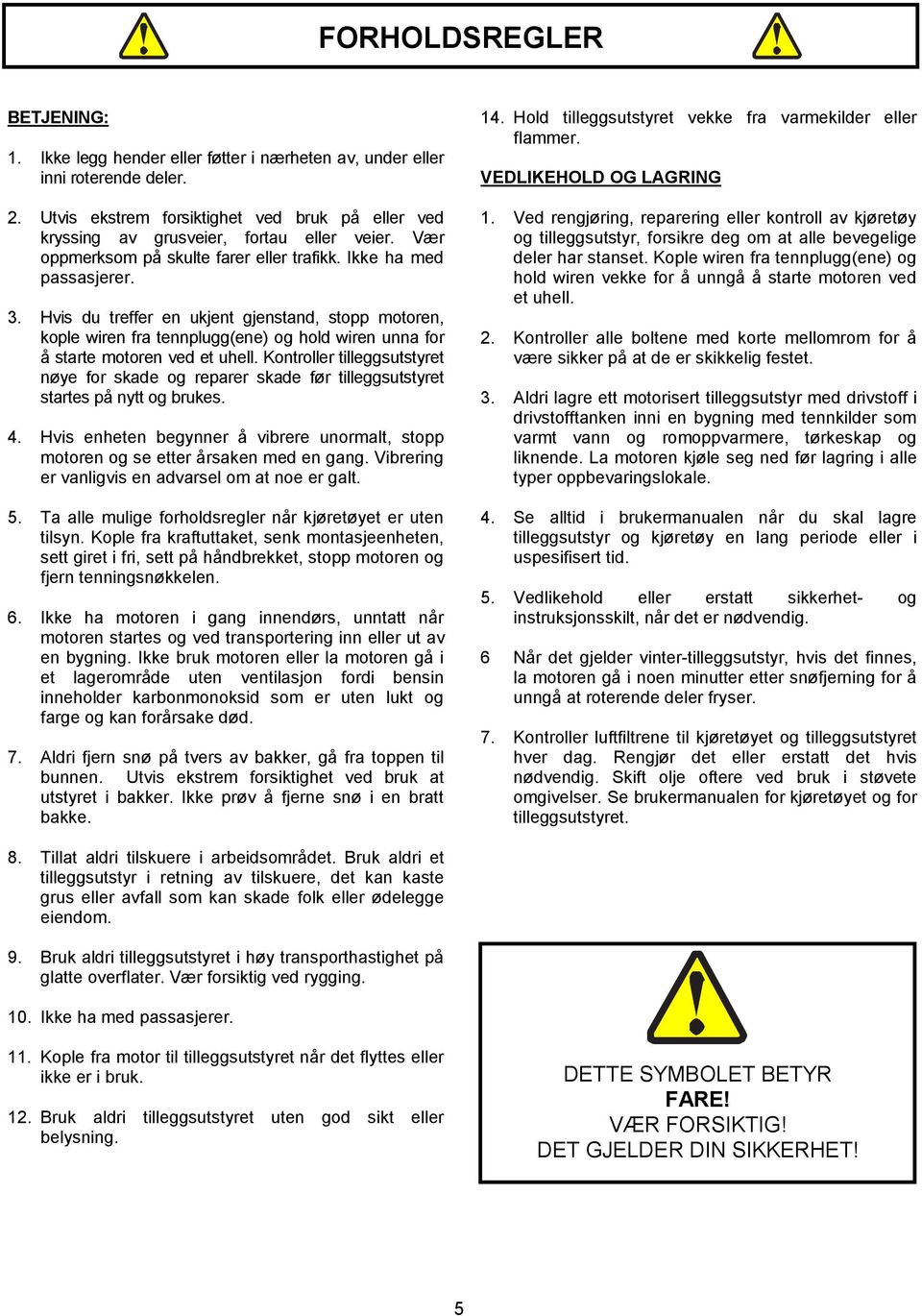 Hvis du treffer en ukjent gjenstand, stopp motoren, kople wiren fra tennplugg(ene) og hold wiren unna for å starte motoren ved et uhell.