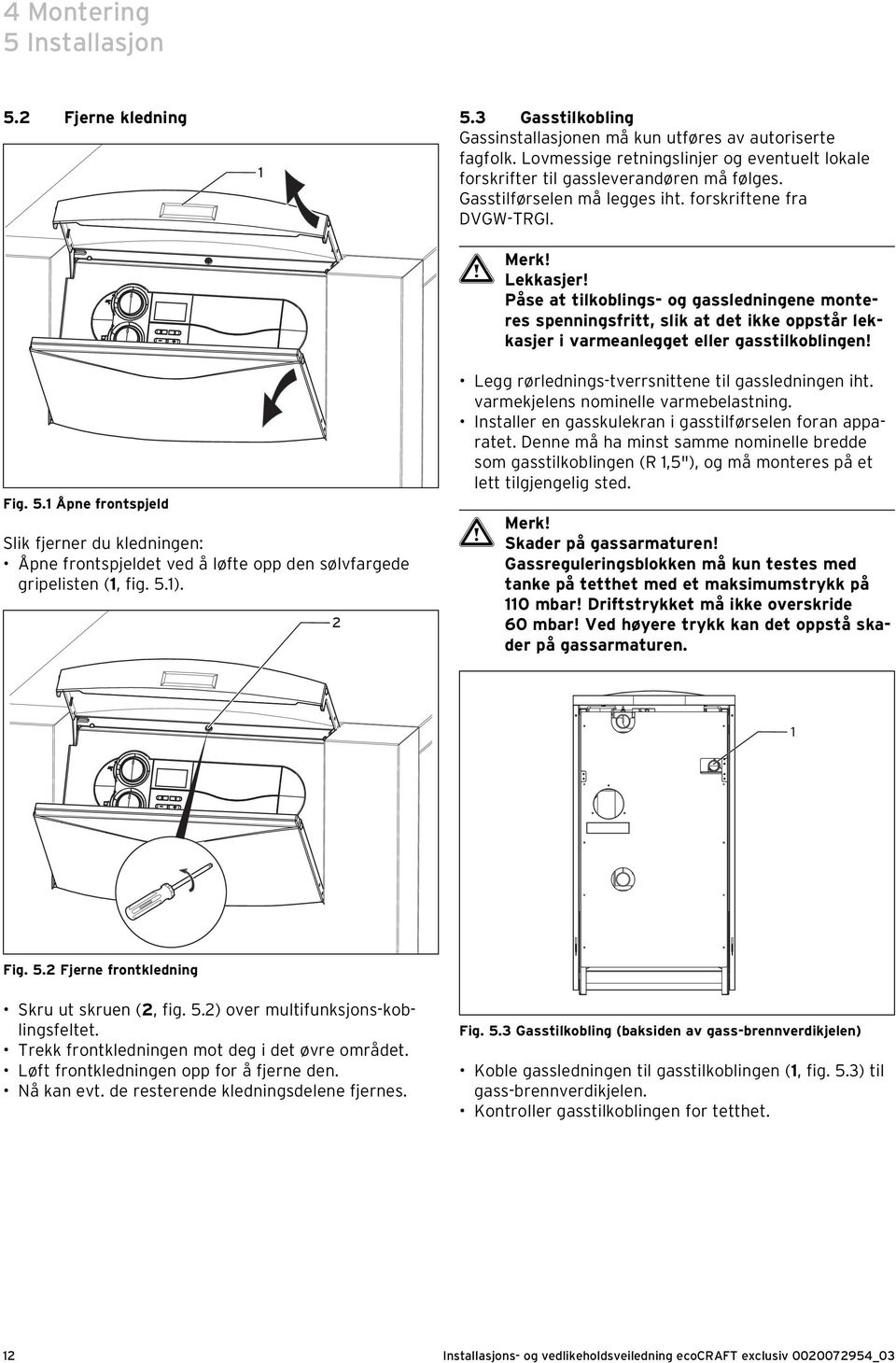 Påse at tilkoblings- og gassledningene monteres spenningsfritt, slik at det ikke oppstår lekkasjer i varmeanlegget eller gasstilkoblingen! Fig. 5.