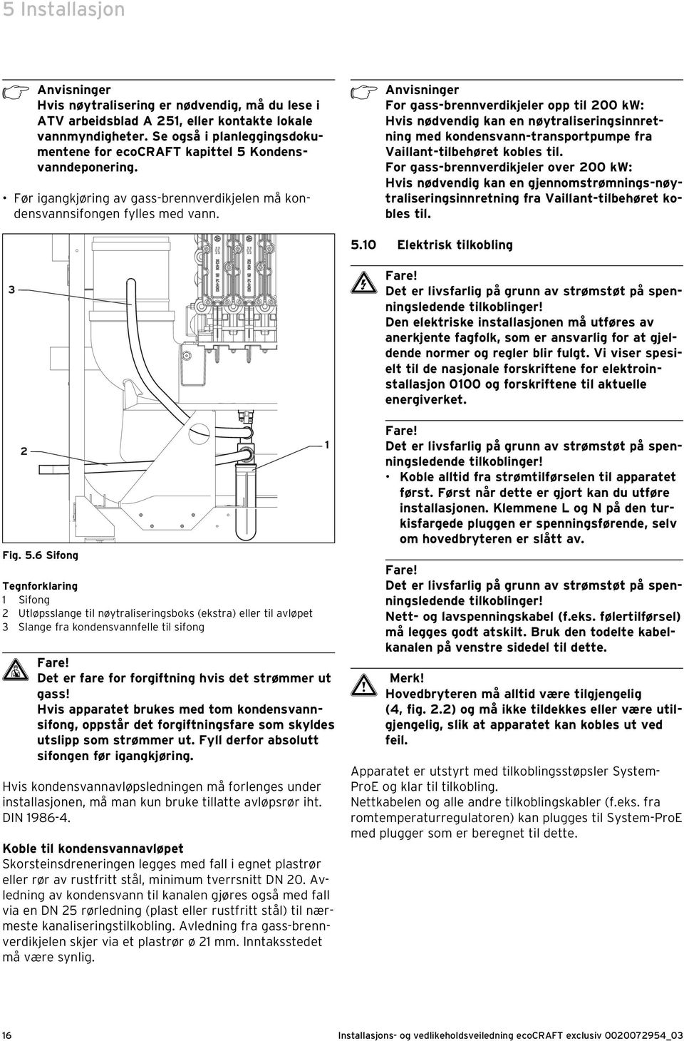 h Anvisninger For gass-brennverdikjeler opp til 00 kw: Hvis nødvendig kan en nøytraliseringsinnretning med kondensvann-transportpumpe fra Vaillant-tilbehøret kobles til.