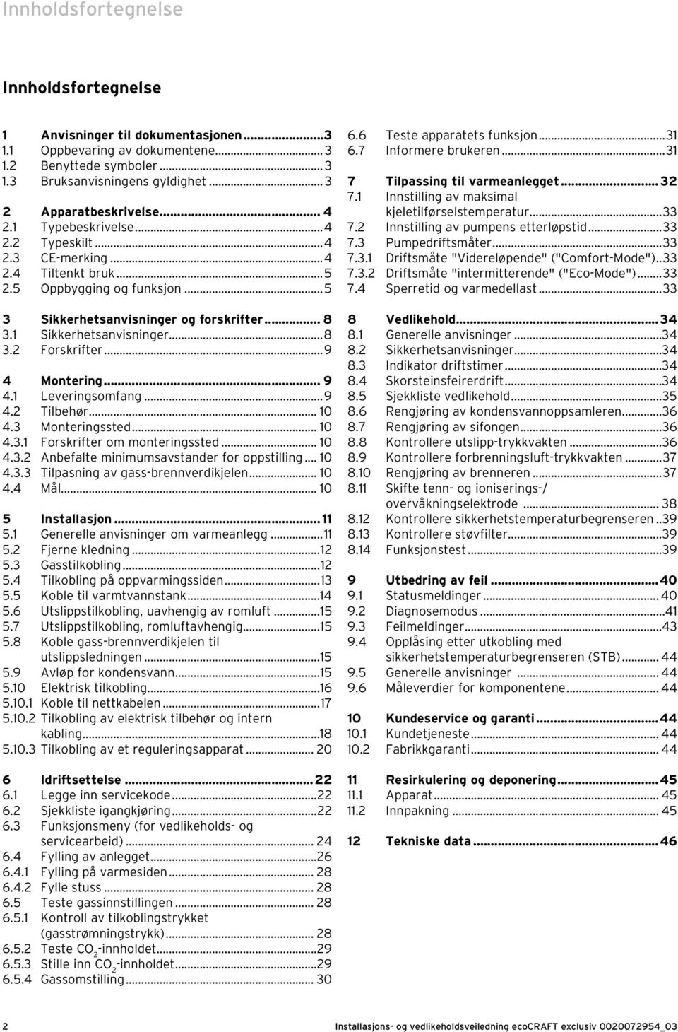 .. 9 4. Leveringsomfang...9 4. Tilbehør... 0 4. Monteringssted... 0 4.. Forskrifter om monteringssted... 0 4.. Anbefalte minimumsavstander for oppstilling... 0 4.. Tilpasning av gass-brennverdikjelen.