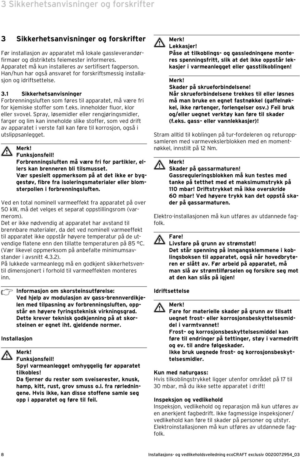 . Sikkerhetsanvisninger Forbrenningsluften som føres til apparatet, må være fri for kjemiske stoffer som f.eks. inneholder fluor, klor eller svovel.