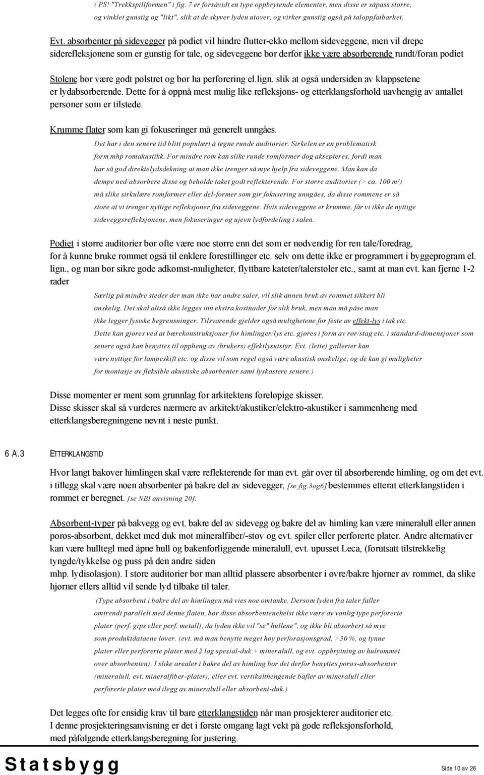 absorbenter på sidevegger på podiet vil hindre flutter-ekko mellom sideveggene, men vil drepe siderefleksjonene som er gunstig for tale, og sideveggene bør derfor ikke være absorberende rundt/foran