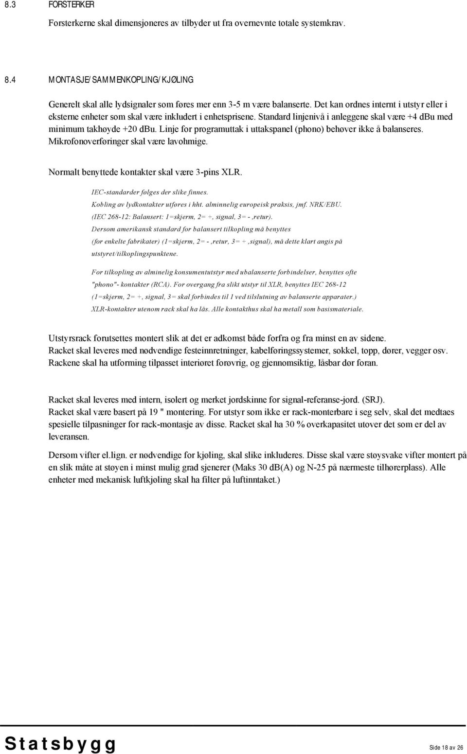 Det kan ordnes internt i utstyr eller i eksterne enheter som skal være inkludert i enhetsprisene. Standard linjenivå i anleggene skal være +4 dbu med minimum takhøyde +20 dbu.