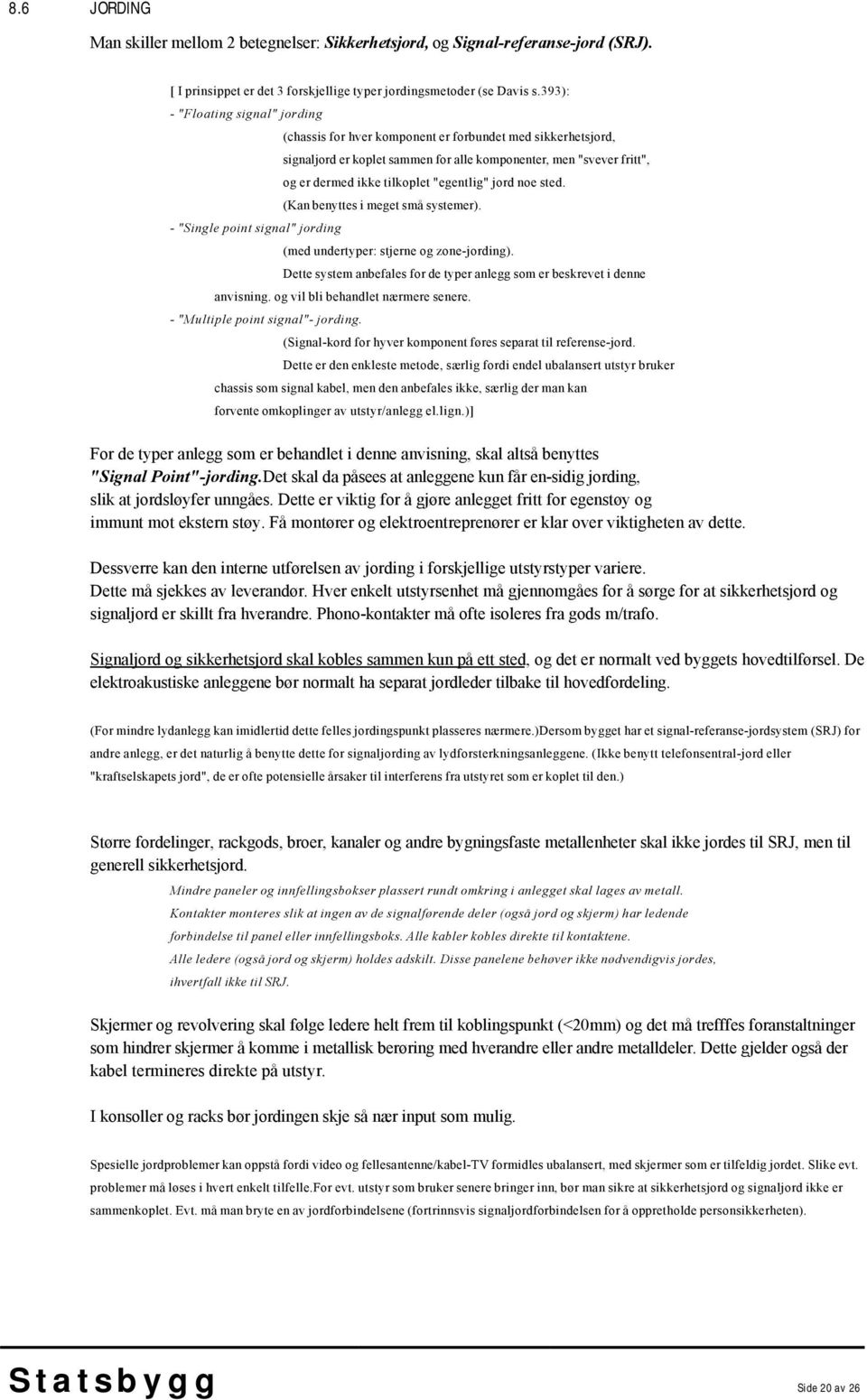 "egentlig" jord noe sted. (Kan benyttes i meget små systemer). - "Single point signal" jording (med undertyper: stjerne og zone-jording).