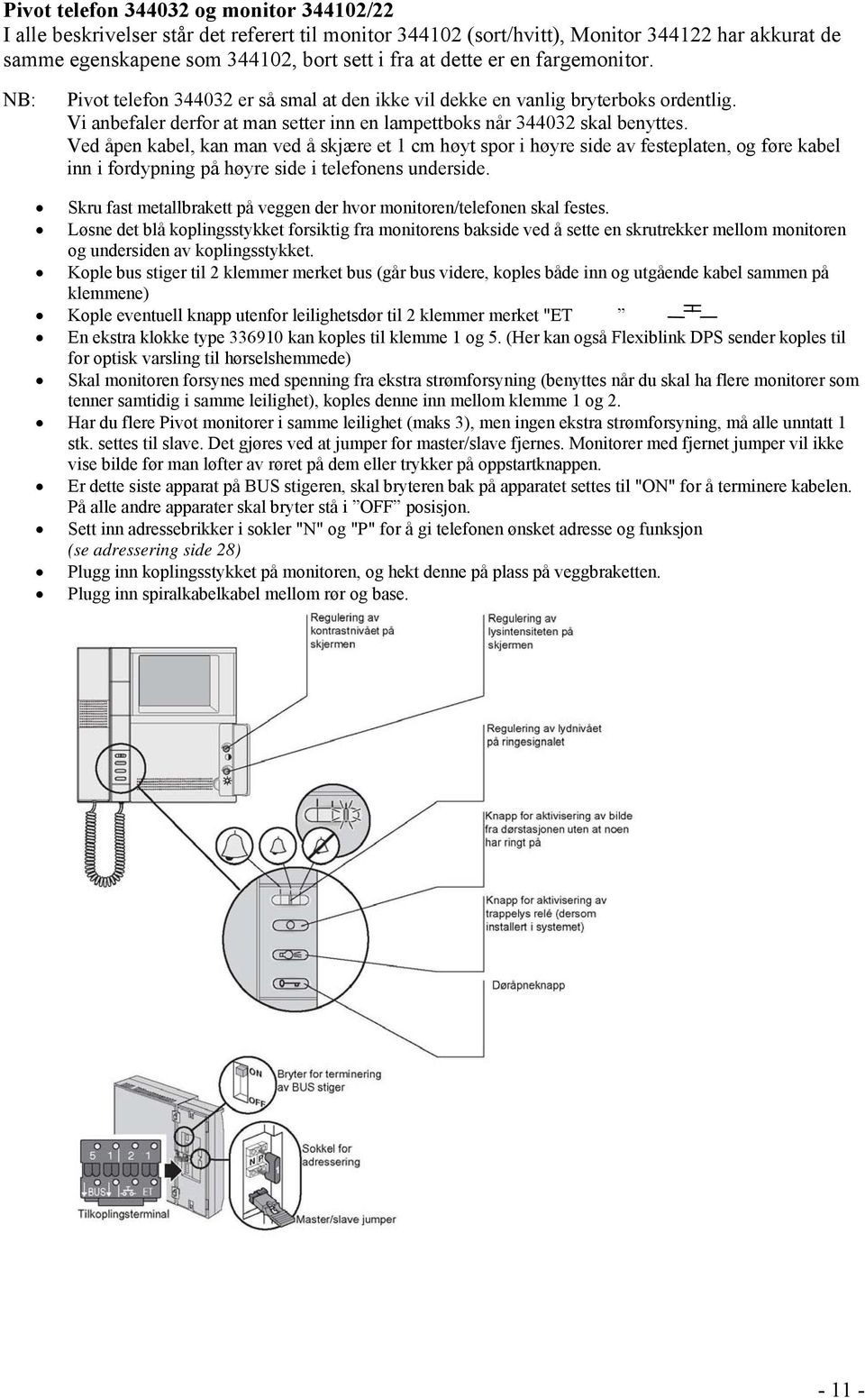 Ved åpen kabel, kan man ved å skjære et 1 cm høyt spor i høyre side av festeplaten, og føre kabel inn i fordypning på høyre side i telefonens underside.