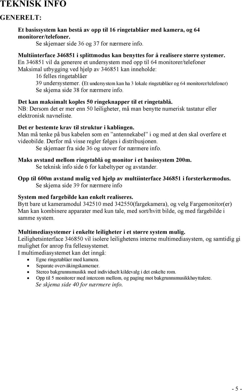 En 346851 vil da generere et undersystem med opp til 64 monitorer/telefoner Maksimal utbygging ved hjelp av 346851 kan inneholde: 16 felles ringetablåer 39 undersystemer.