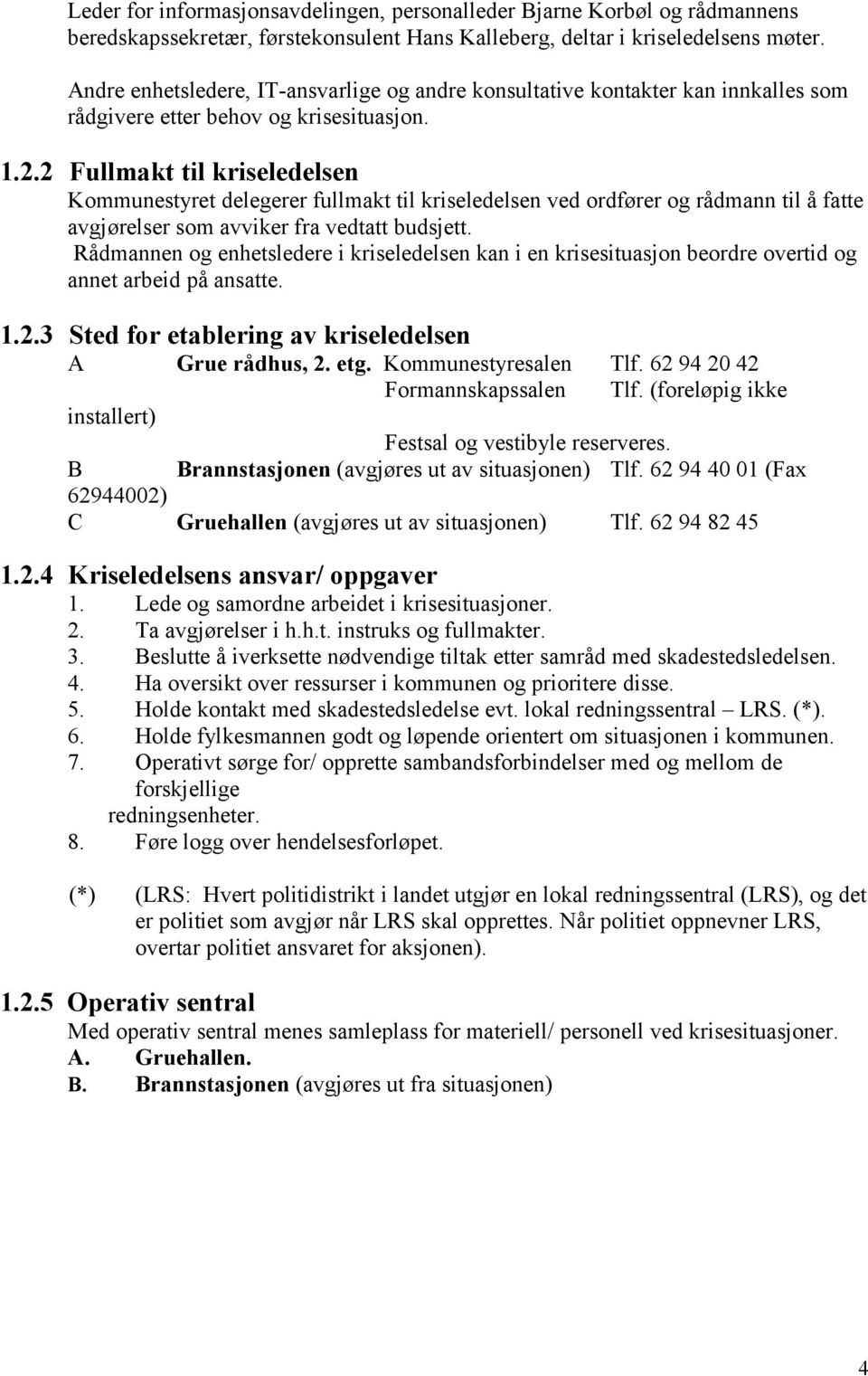 2 Fullmakt til kriseledelsen Kommunestyret delegerer fullmakt til kriseledelsen ved ordfører og rådmann til å fatte avgjørelser som avviker fra vedtatt budsjett.