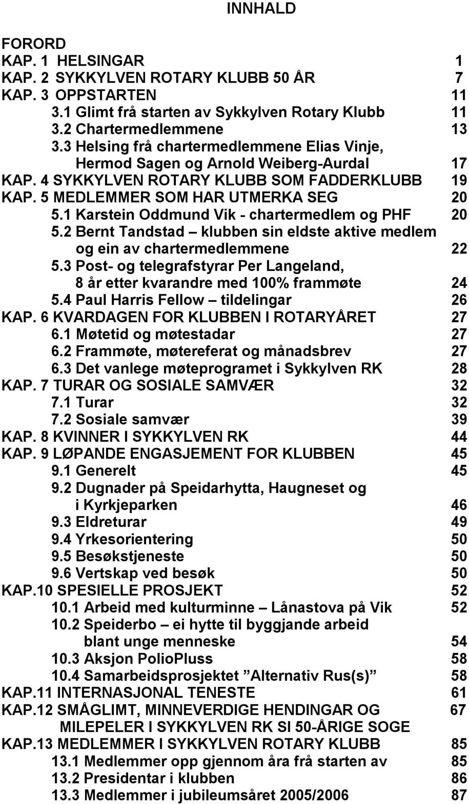 1 Karstein Oddmund Vik - chartermedlem og PHF 20 5.2 Bernt Tandstad klubben sin eldste aktive medlem og ein av chartermedlemmene 22 5.