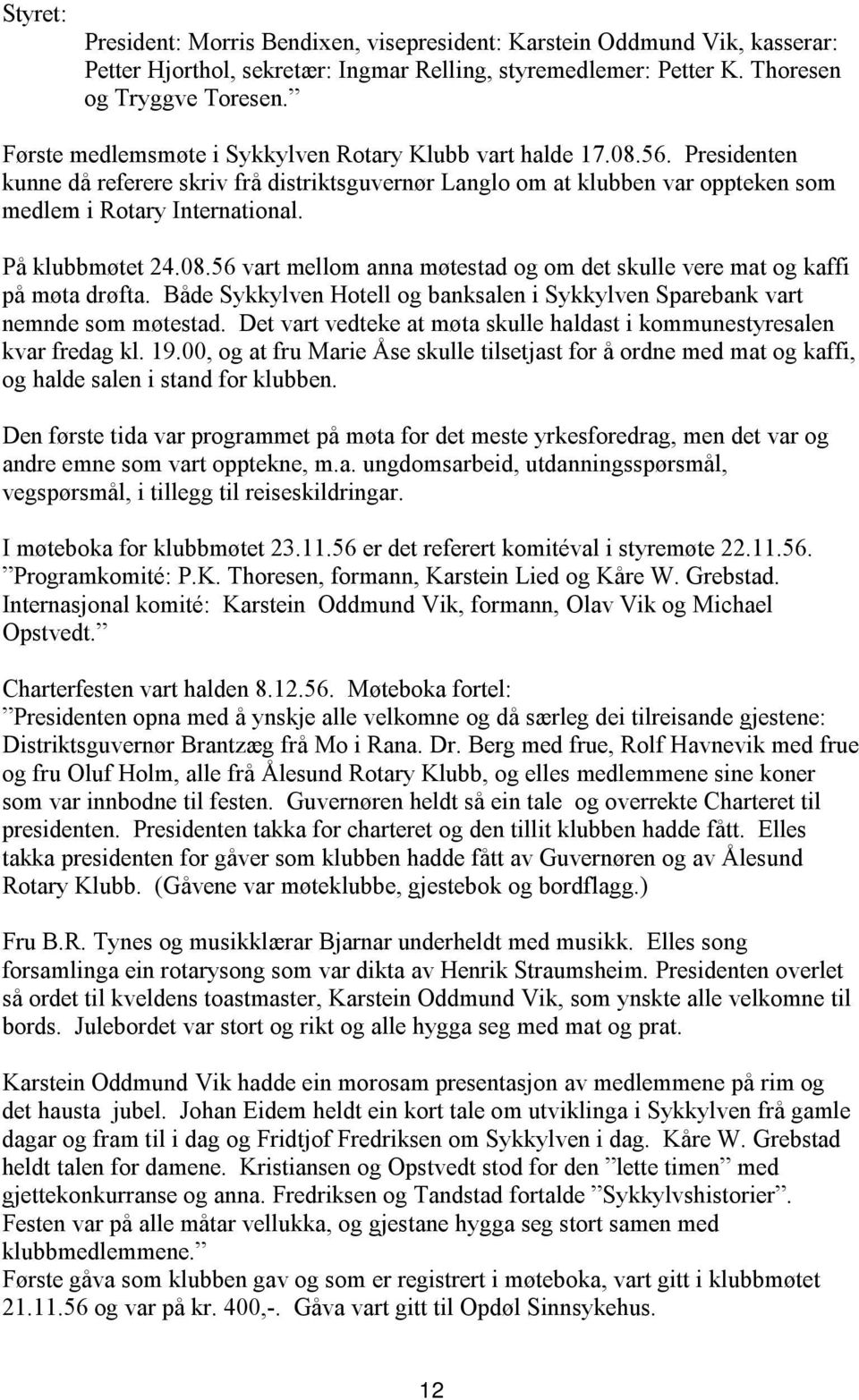 På klubbmøtet 24.08.56 vart mellom anna møtestad og om det skulle vere mat og kaffi på møta drøfta. Både Sykkylven Hotell og banksalen i Sykkylven Sparebank vart nemnde som møtestad.