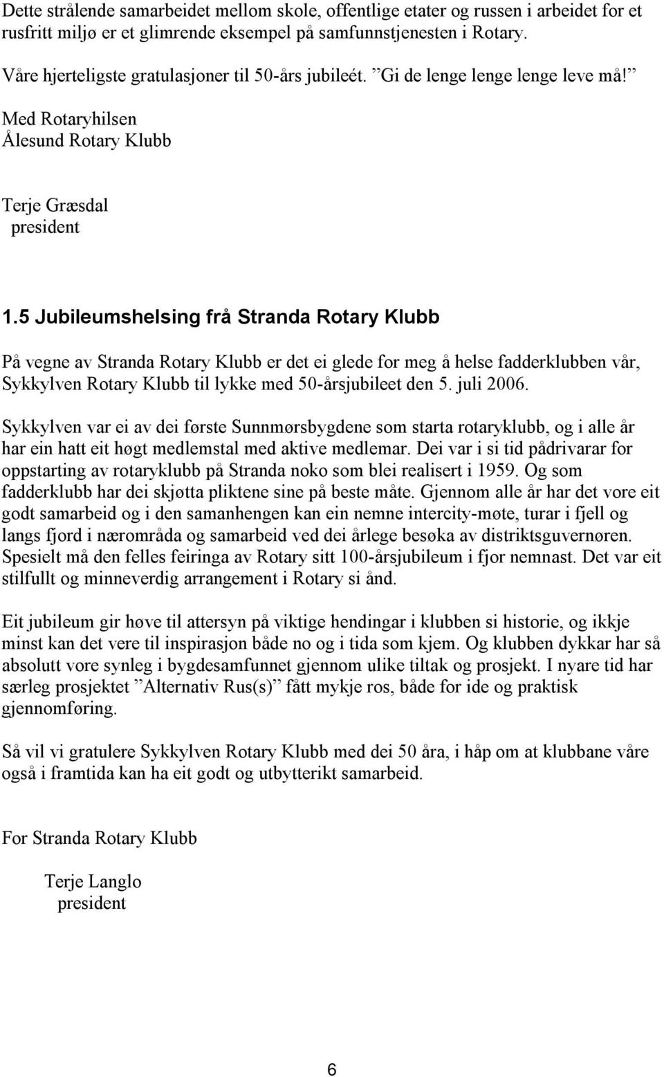 5 Jubileumshelsing frå Stranda Rotary Klubb På vegne av Stranda Rotary Klubb er det ei glede for meg å helse fadderklubben vår, Sykkylven Rotary Klubb til lykke med 50-årsjubileet den 5. juli 2006.