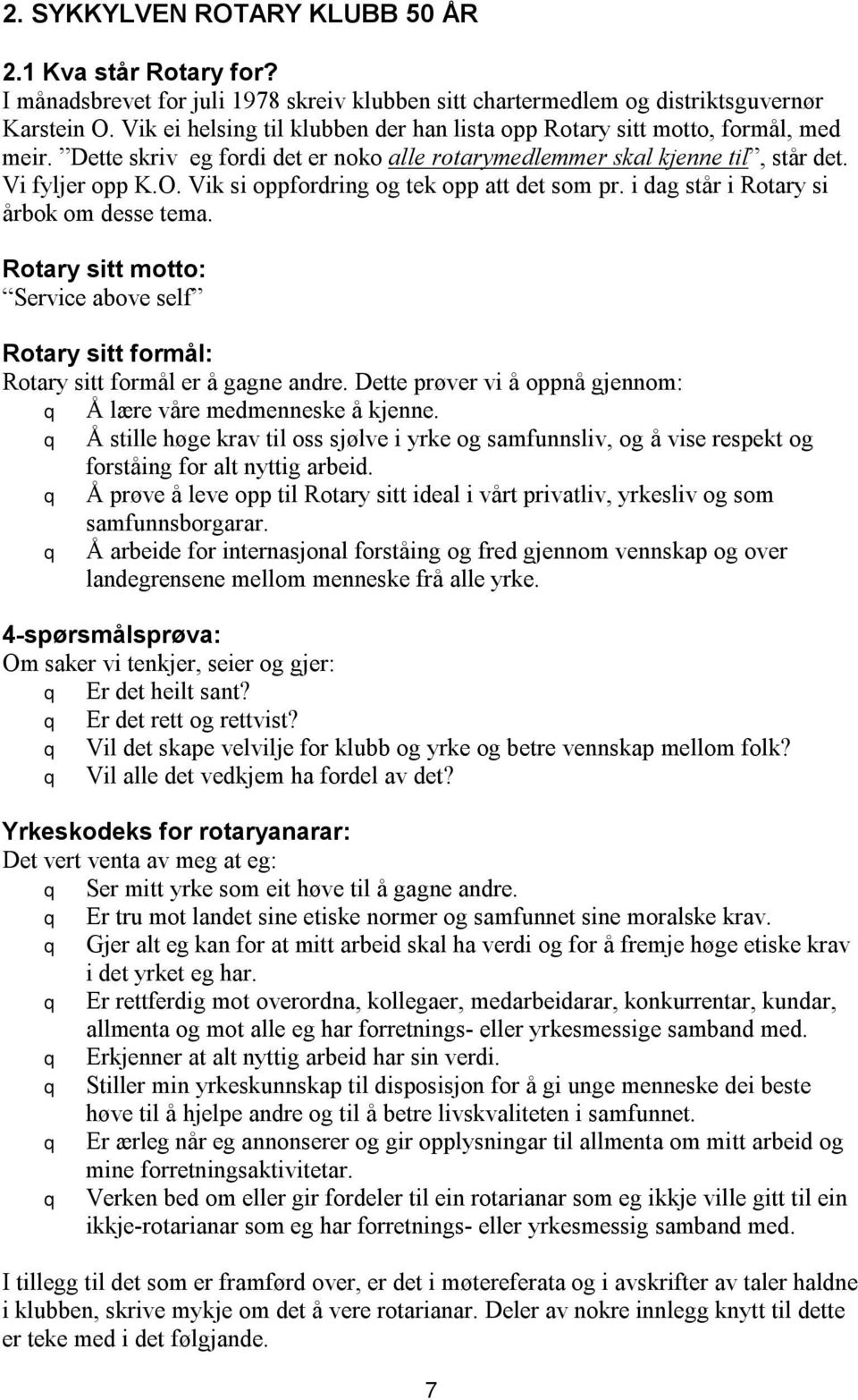 Vik si oppfordring og tek opp att det som pr. i dag står i Rotary si årbok om desse tema. Rotary sitt motto: Service above self Rotary sitt formål: Rotary sitt formål er å gagne andre.