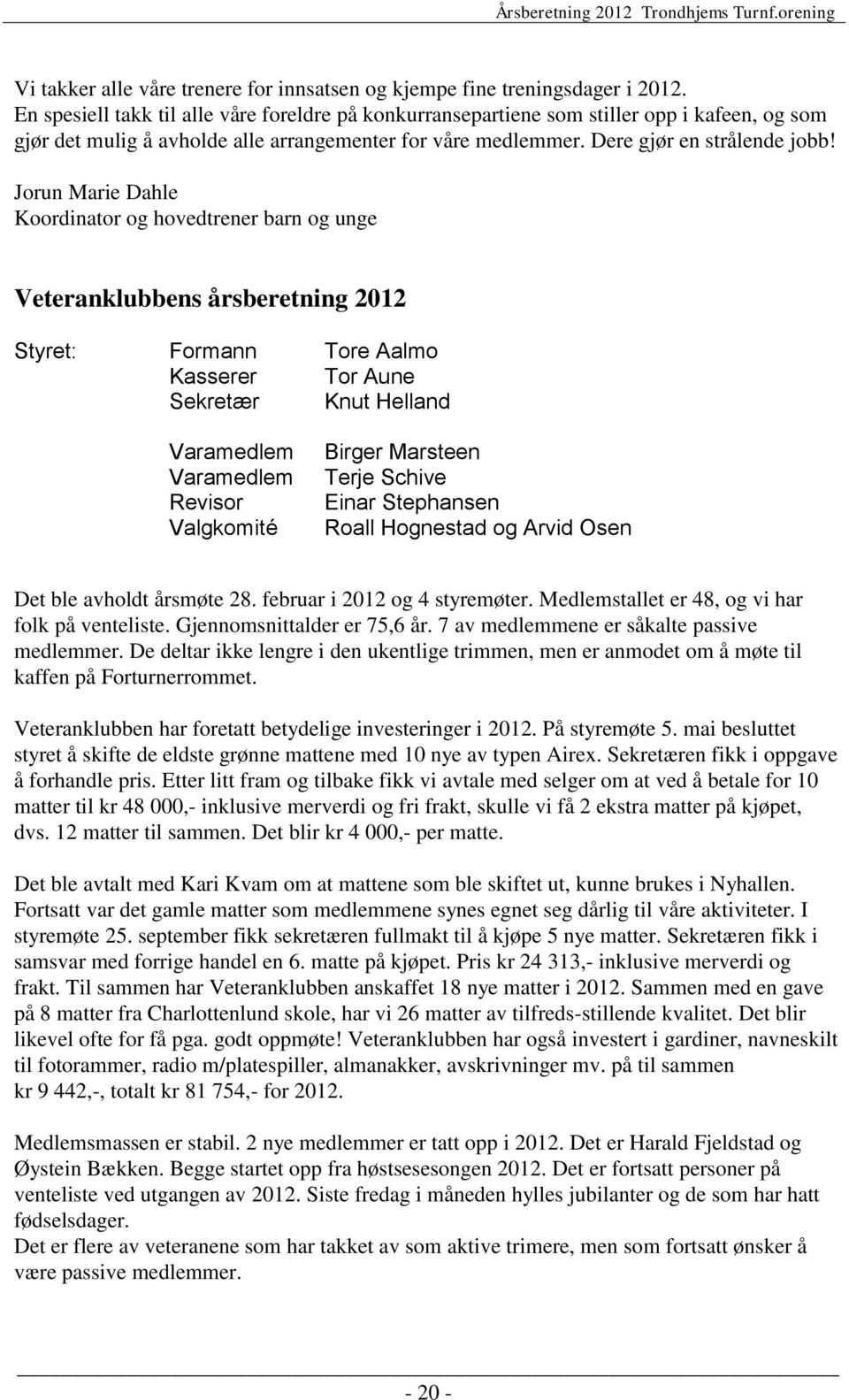 Jorun Marie Dahle Koordinator og hovedtrener barn og unge Veteranklubbens årsberetning 2012 Styret: Formann Tore Aalmo Kasserer Tor Aune Sekretær Knut Helland Varamedlem Varamedlem Revisor Valgkomité