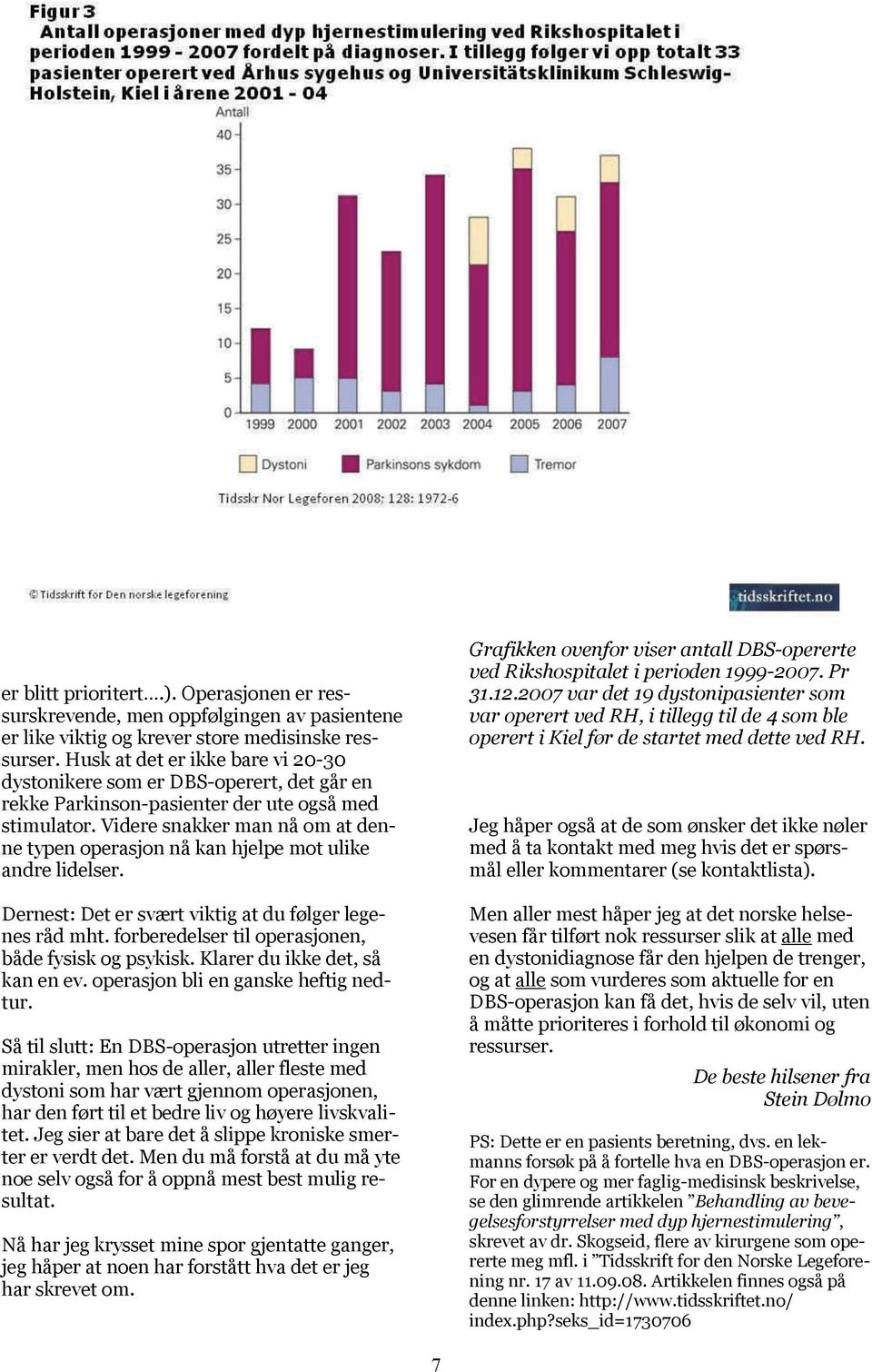 Videre snakker man nå om at denne typen operasjon nå kan hjelpe mot ulike andre lidelser. Dernest: Det er svært viktig at du følger legenes råd mht.