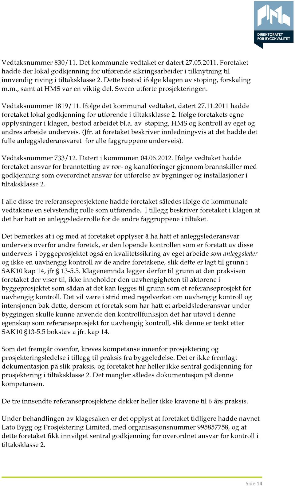 Ifølge det kommunal vedtaket, datert 27.11.2011 hadde foretaket lokal godkjenning for utførende i tiltaksklasse 2. Ifølge foretakets egne opplysninger i klagen, bestod arbeidet bl.a. av støping, HMS og kontroll av eget og andres arbeide underveis.