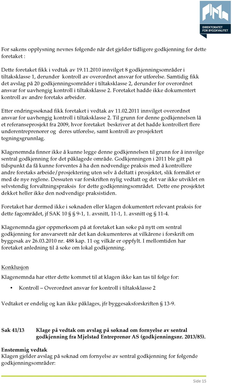 Samtidig fikk det avslag på 20 godkjenningsområder i tiltaksklasse 2, derunder for overordnet ansvar for uavhengig kontroll i tiltaksklasse 2.