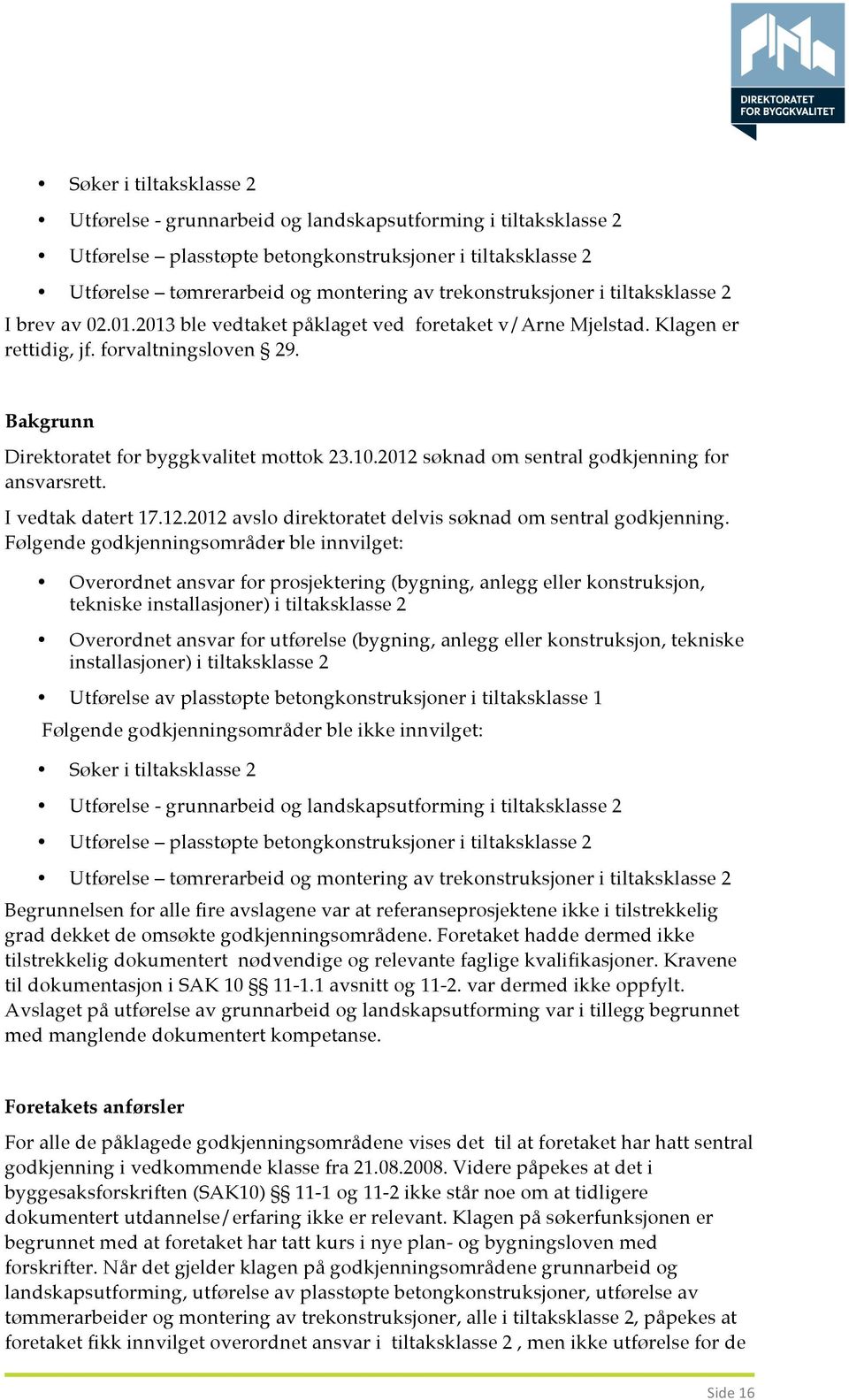 Bakgrunn Direktoratet for byggkvalitet mottok 23.10.2012 søknad om sentral godkjenning for ansvarsrett. I vedtak datert 17.12.2012 avslo direktoratet delvis søknad om sentral godkjenning.