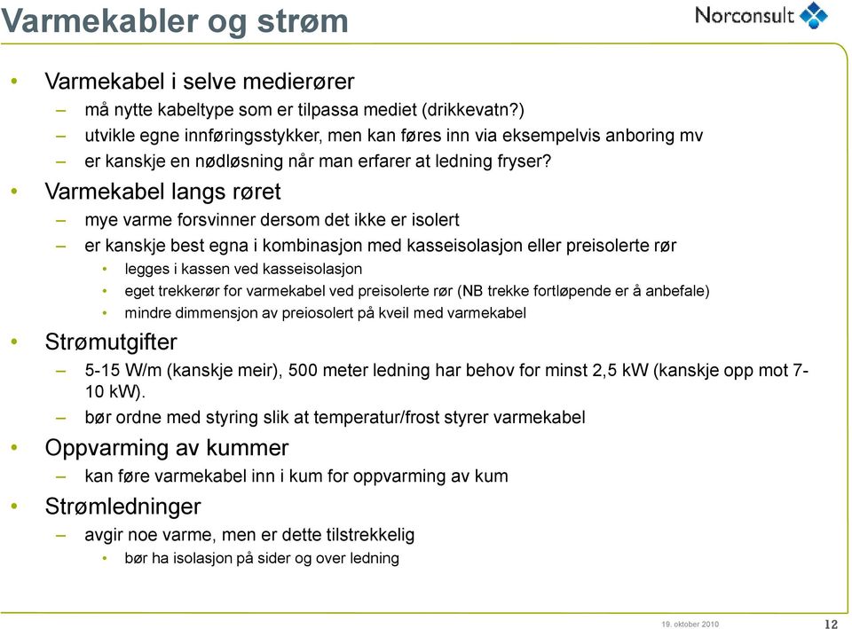 Varmekabel langs røret mye varme forsvinner dersom det ikke er isolert er kanskje best egna i kombinasjon med kasseisolasjon eller preisolerte rør Strømutgifter legges i kassen ved kasseisolasjon