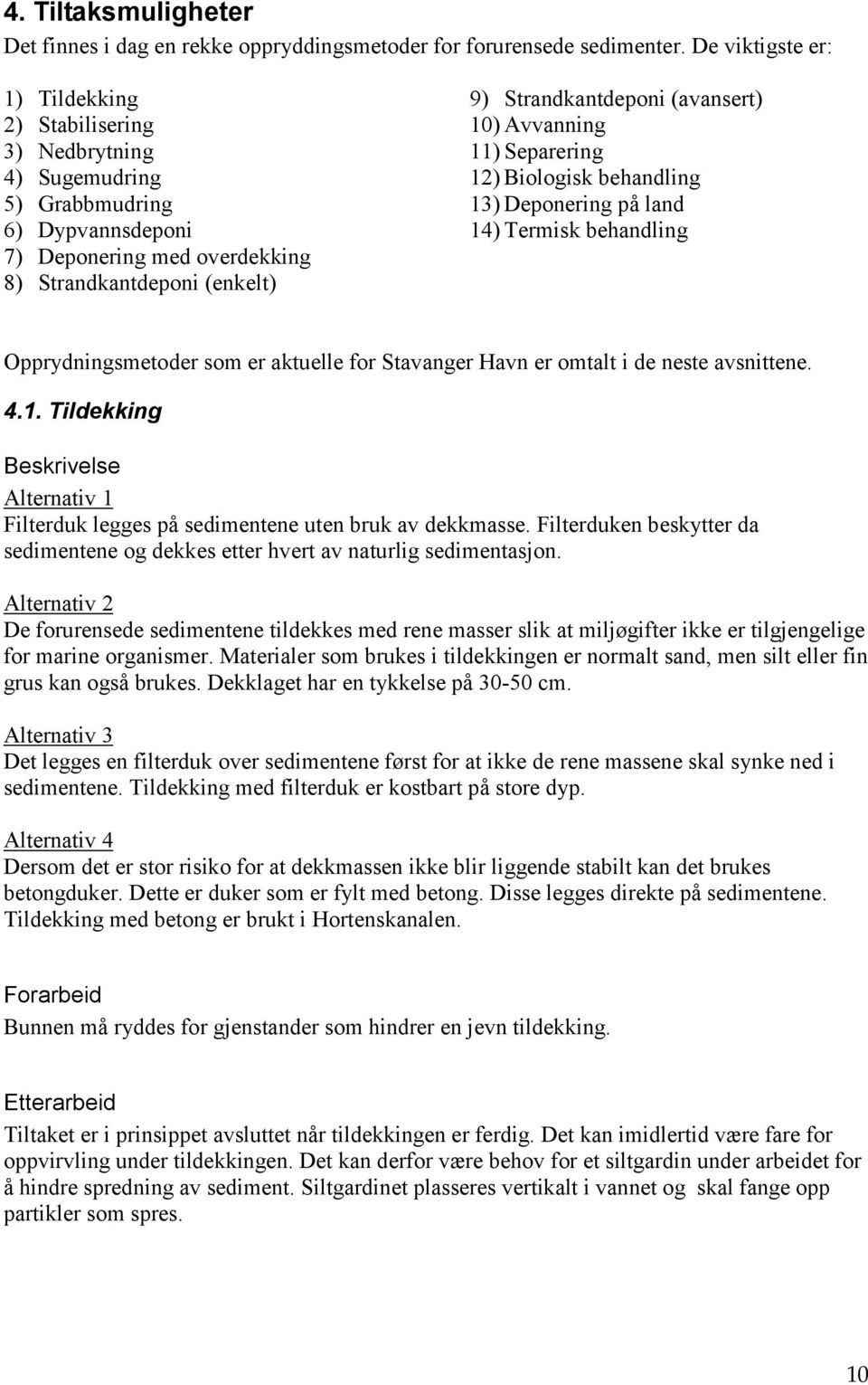 (avansert) 10) Avvanning 11) Separering 12) Biologisk behandling 13) Deponering på land 14) Termisk behandling Opprydningsmetoder som er aktuelle for Stavanger Havn er omtalt i de neste avsnittene. 4.