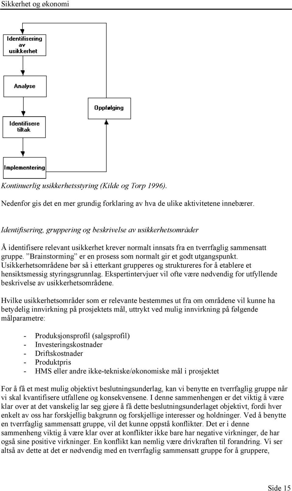 Brainstorming er en prosess som normalt gir et godt utgangspunkt. Usikkerhetsområdene bør så i etterkant grupperes og struktureres for å etablere et hensiktsmessig styringsgrunnlag.