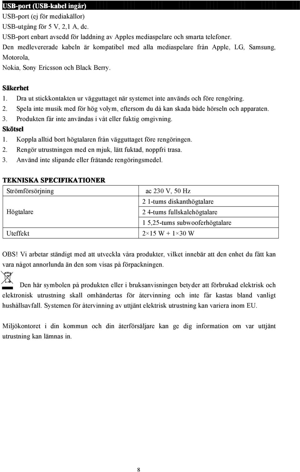 Dra ut stickkontakten ur vägguttaget när systemet inte används och före rengöring. 2. Spela inte musik med för hög volym, eftersom du då kan skada både hörseln och apparaten. 3.