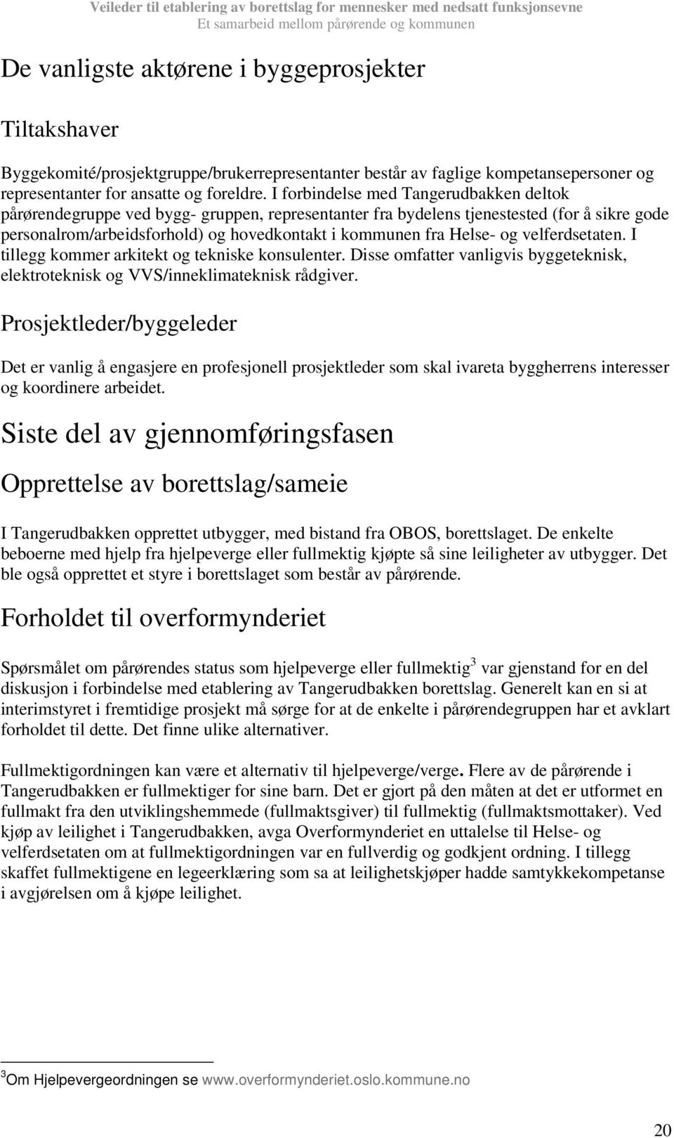 og velferdsetaten. I tillegg kommer arkitekt og tekniske konsulenter. Disse omfatter vanligvis byggeteknisk, elektroteknisk og VVS/inneklimateknisk rådgiver.