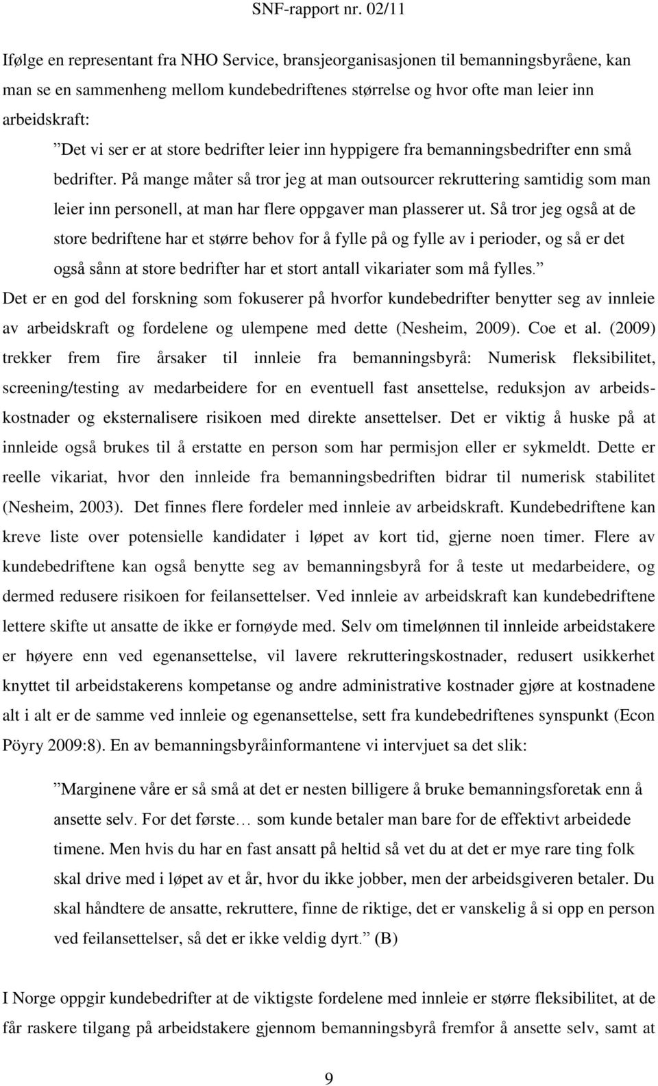 På mange måter så tror jeg at man outsourcer rekruttering samtidig som man leier inn personell, at man har flere oppgaver man plasserer ut.