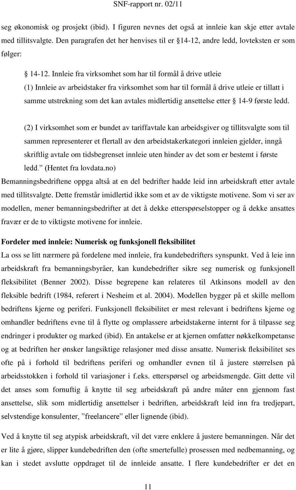 Innleie fra virksomhet som har til formål å drive utleie (1) Innleie av arbeidstaker fra virksomhet som har til formål å drive utleie er tillatt i samme utstrekning som det kan avtales midlertidig