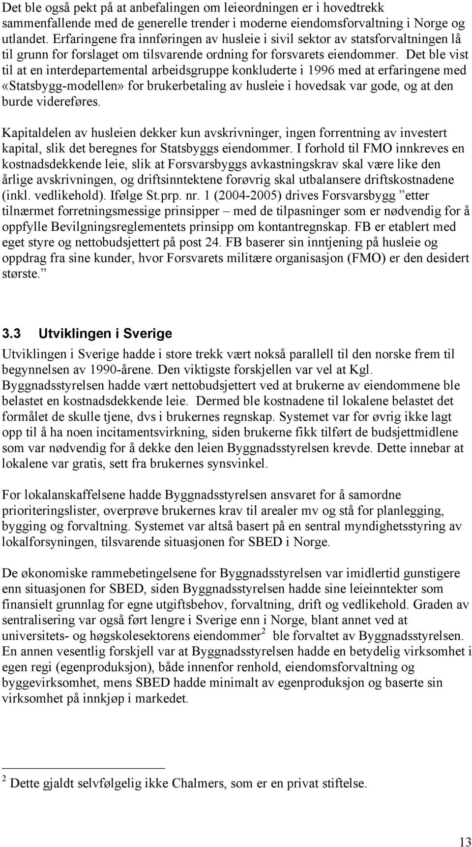 Det ble vist til at en interdepartemental arbeidsgruppe konkluderte i 1996 med at erfaringene med «Statsbygg-modellen» for brukerbetaling av husleie i hovedsak var gode, og at den burde videreføres.