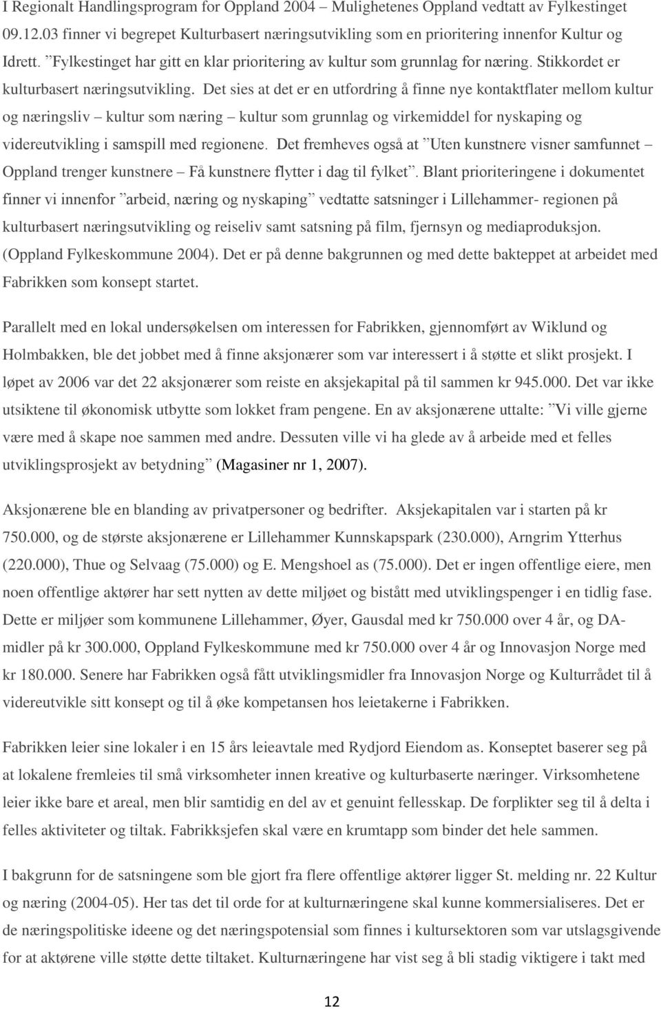 Det sies at det er en utfordring å finne nye kontaktflater mellom kultur og næringsliv kultur som næring kultur som grunnlag og virkemiddel for nyskaping og videreutvikling i samspill med regionene.