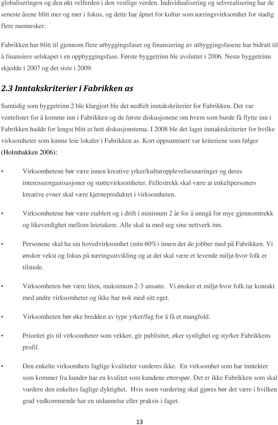 Fabrikken har blitt til gjennom flere utbyggingsfaser og finansiering av utbyggingsfasene har bidratt til å finansiere selskapet i en oppbyggingsfase. Første byggetrinn ble avsluttet i 2006.