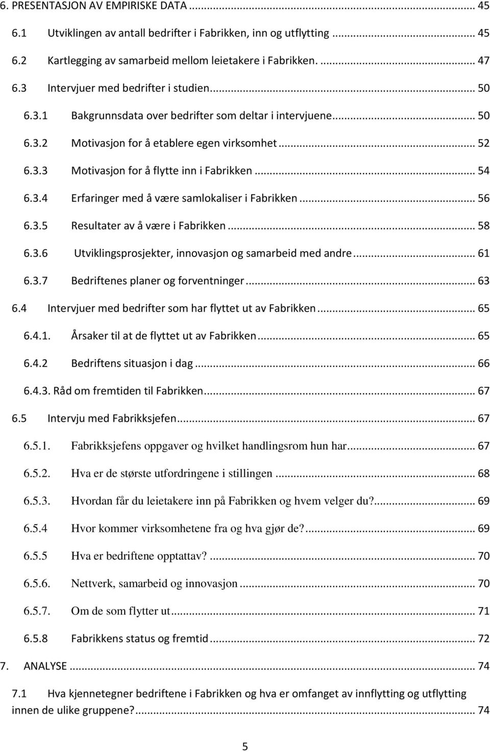 .. 54 6.3.4 Erfaringer med å være samlokaliser i Fabrikken... 56 6.3.5 Resultater av å være i Fabrikken... 58 6.3.6 Utviklingsprosjekter, innovasjon og samarbeid med andre... 61 6.3.7 Bedriftenes planer og forventninger.