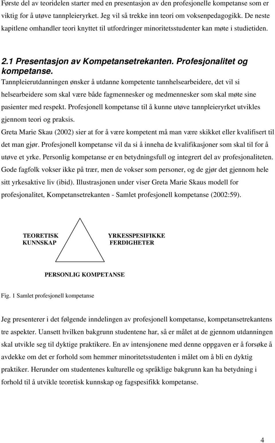 Tannpleierutdanningen ønsker å utdanne kompetente tannhelsearbeidere, det vil si helsearbeidere som skal være både fagmennesker og medmennesker som skal møte sine pasienter med respekt.