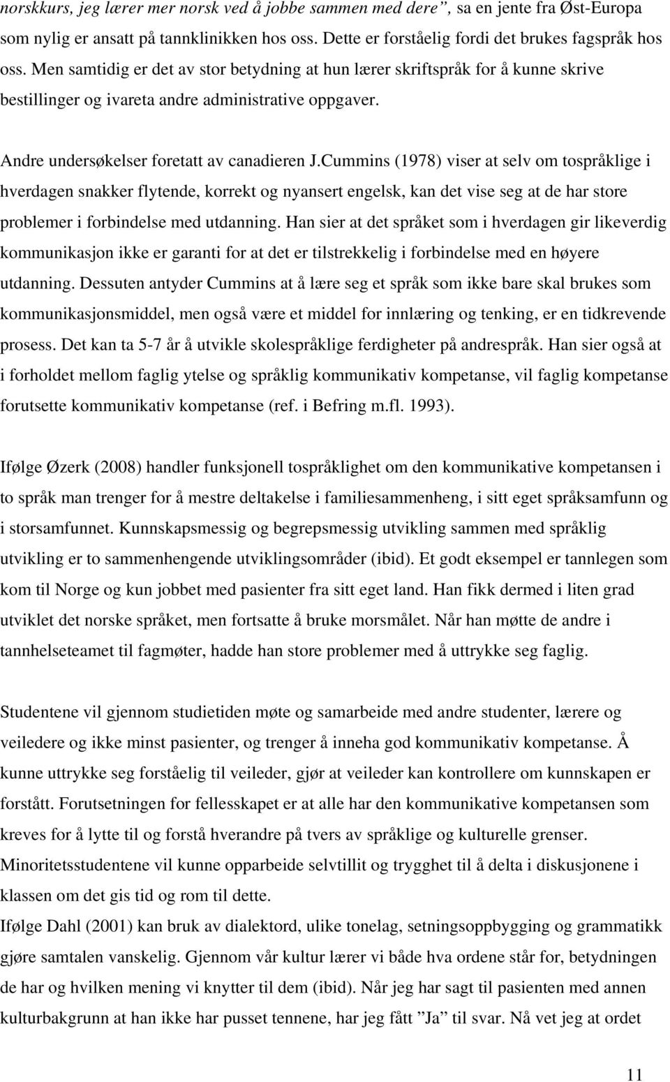 Cummins (1978) viser at selv om tospråklige i hverdagen snakker flytende, korrekt og nyansert engelsk, kan det vise seg at de har store problemer i forbindelse med utdanning.