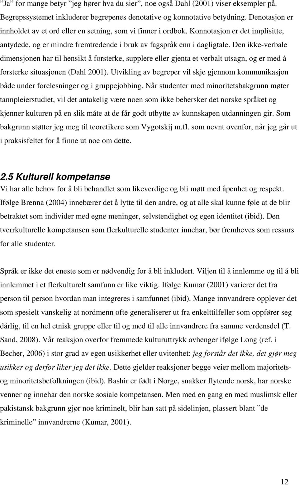 Den ikke-verbale dimensjonen har til hensikt å forsterke, supplere eller gjenta et verbalt utsagn, og er med å forsterke situasjonen (Dahl 2001).