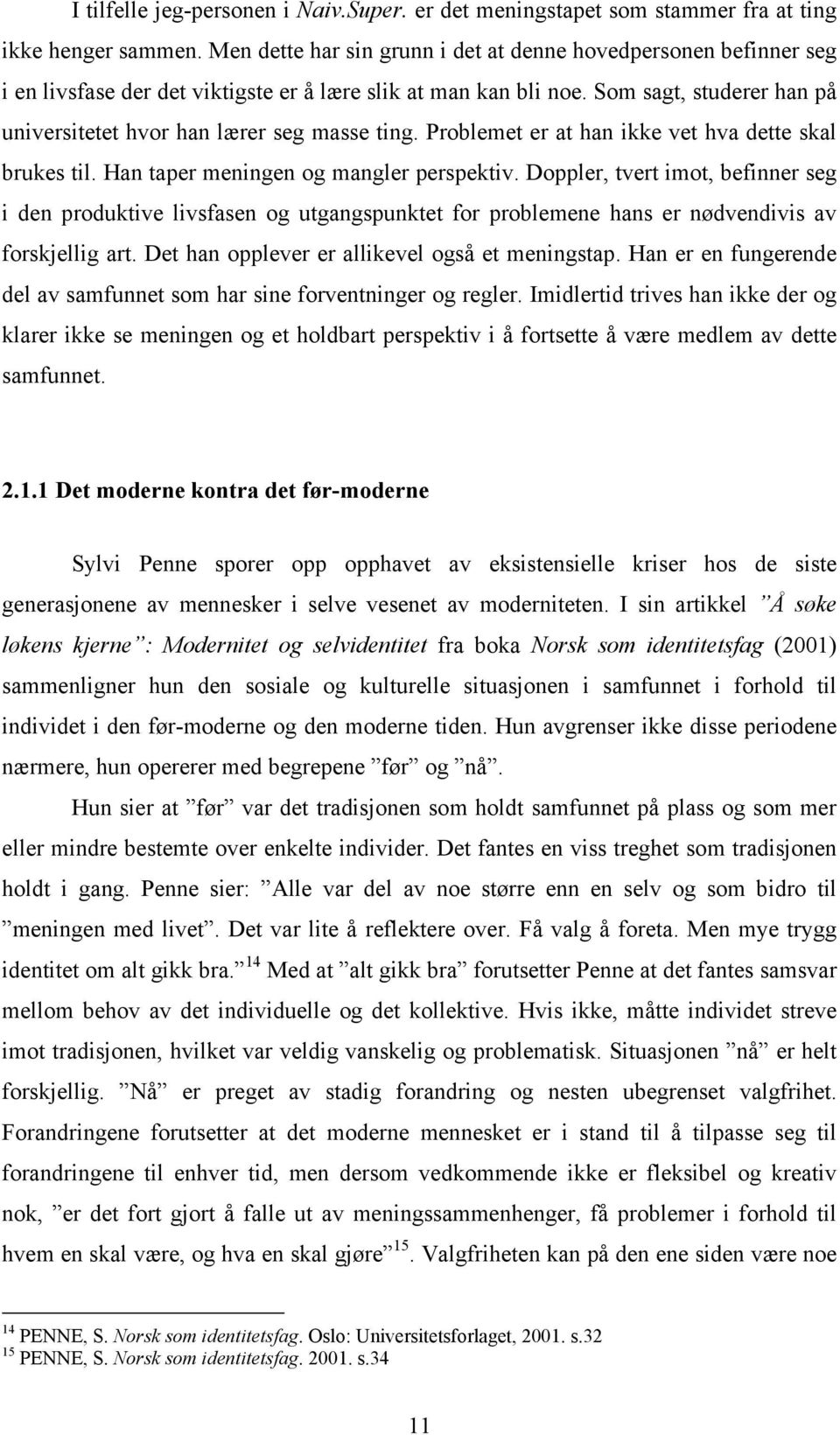 Som sagt, studerer han på universitetet hvor han lærer seg masse ting. Problemet er at han ikke vet hva dette skal brukes til. Han taper meningen og mangler perspektiv.