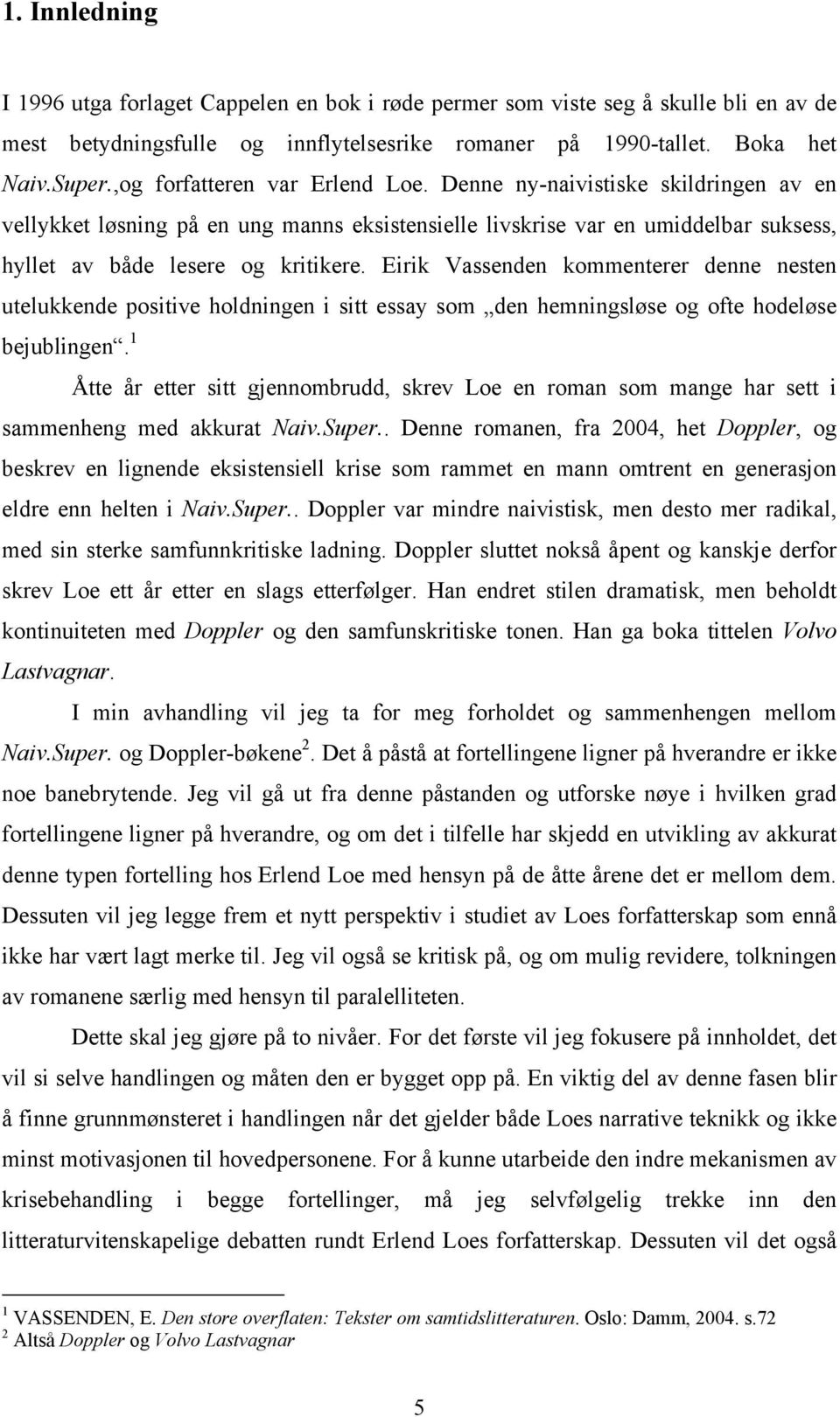 Eirik Vassenden kommenterer denne nesten utelukkende positive holdningen i sitt essay som den hemningsløse og ofte hodeløse bejublingen.