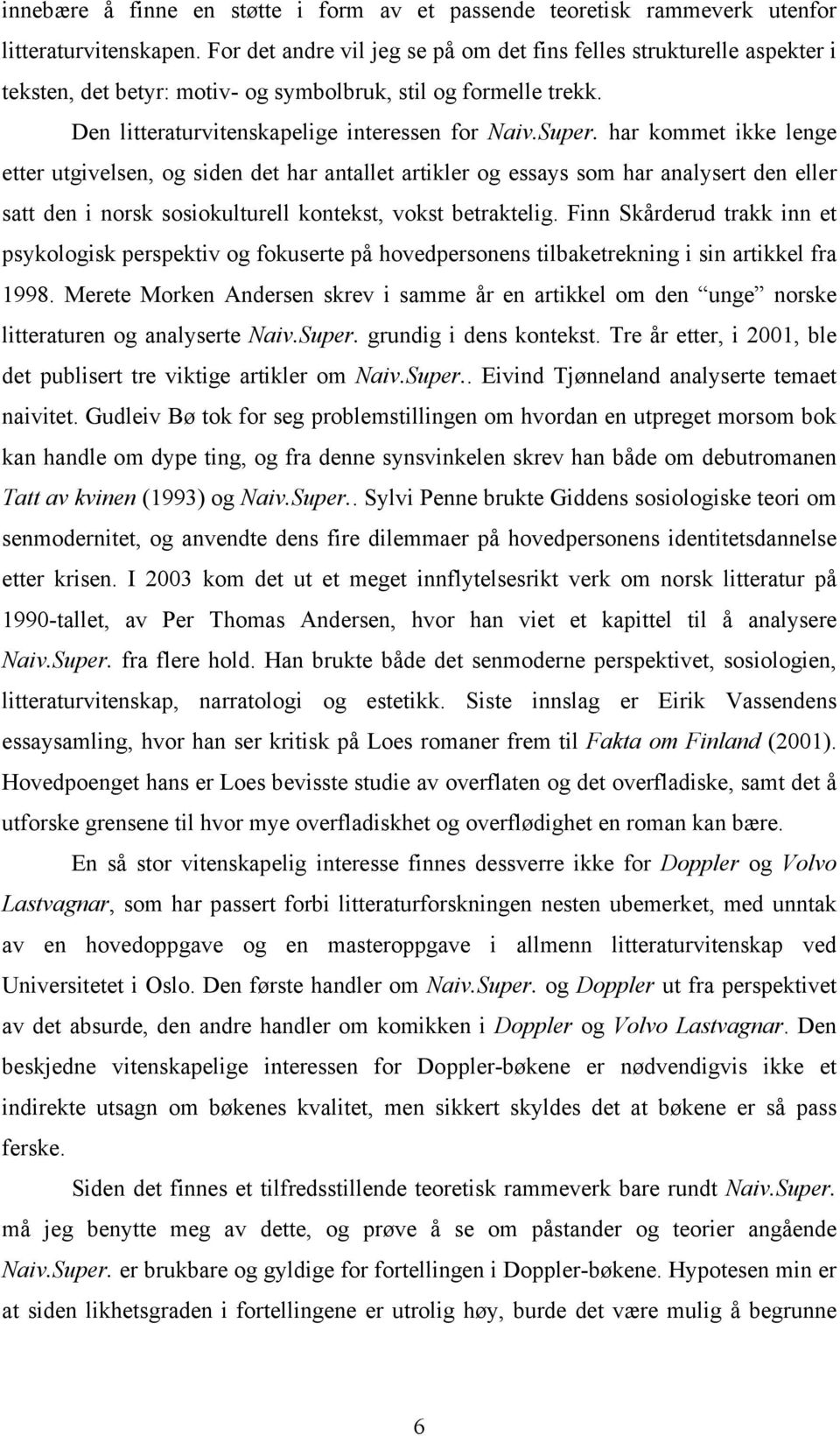 har kommet ikke lenge etter utgivelsen, og siden det har antallet artikler og essays som har analysert den eller satt den i norsk sosiokulturell kontekst, vokst betraktelig.